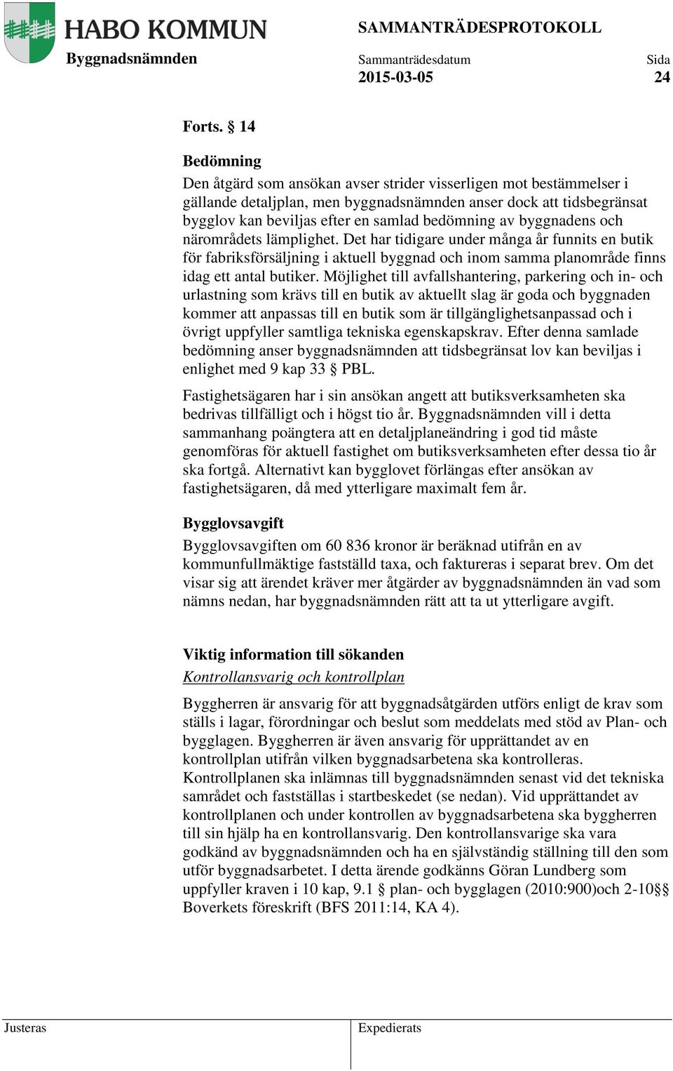 av byggnadens och närområdets lämplighet. Det har tidigare under många år funnits en butik för fabriksförsäljning i aktuell byggnad och inom samma planområde finns idag ett antal butiker.