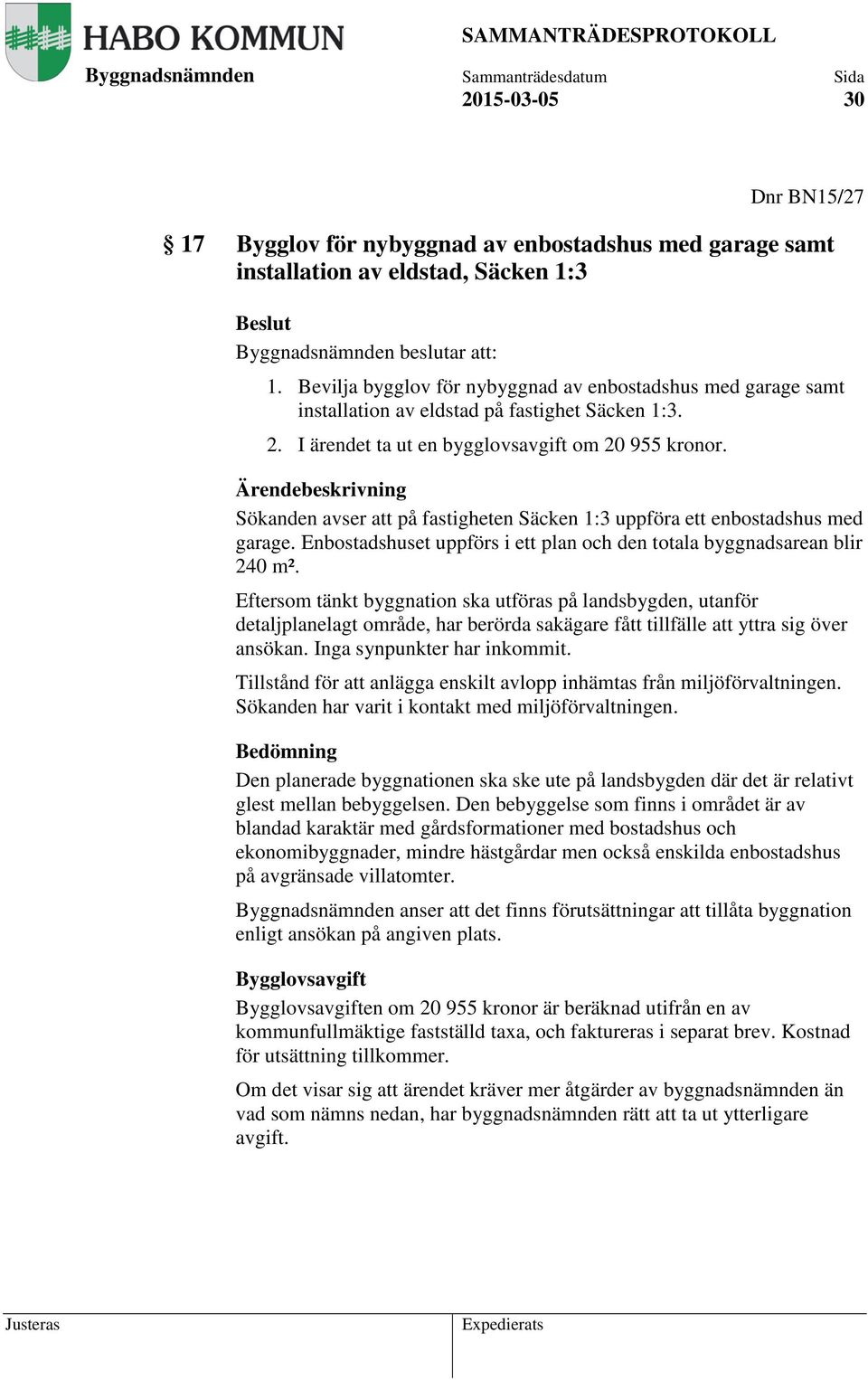 Ärendebeskrivning Sökanden avser att på fastigheten Säcken 1:3 uppföra ett enbostadshus med garage. Enbostadshuset uppförs i ett plan och den totala byggnadsarean blir 240 m².