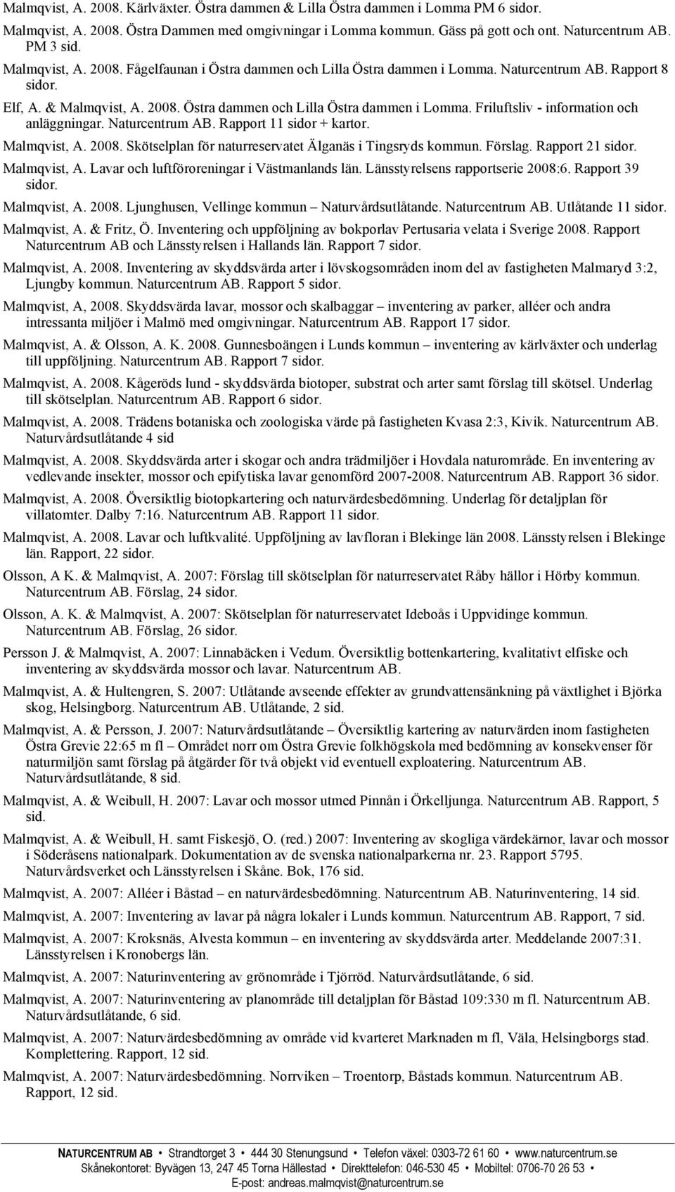 Naturcentrum AB. Rapport 11 sidor + kartor. Malmqvist, A. 2008. Skötselplan för naturreservatet Älganäs i Tingsryds kommun. Förslag. Rapport 21 Malmqvist, A.