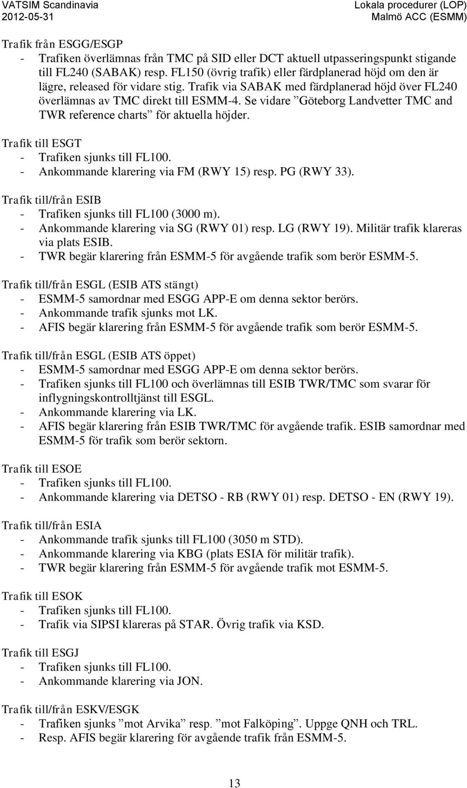 Se vidare Göteborg Landvetter TMC and TWR reference charts för aktuella höjder. Trafik till ESGT - Trafiken sjunks till FL100. - Ankommande klarering via FM (RWY 15) resp. PG (RWY 33).