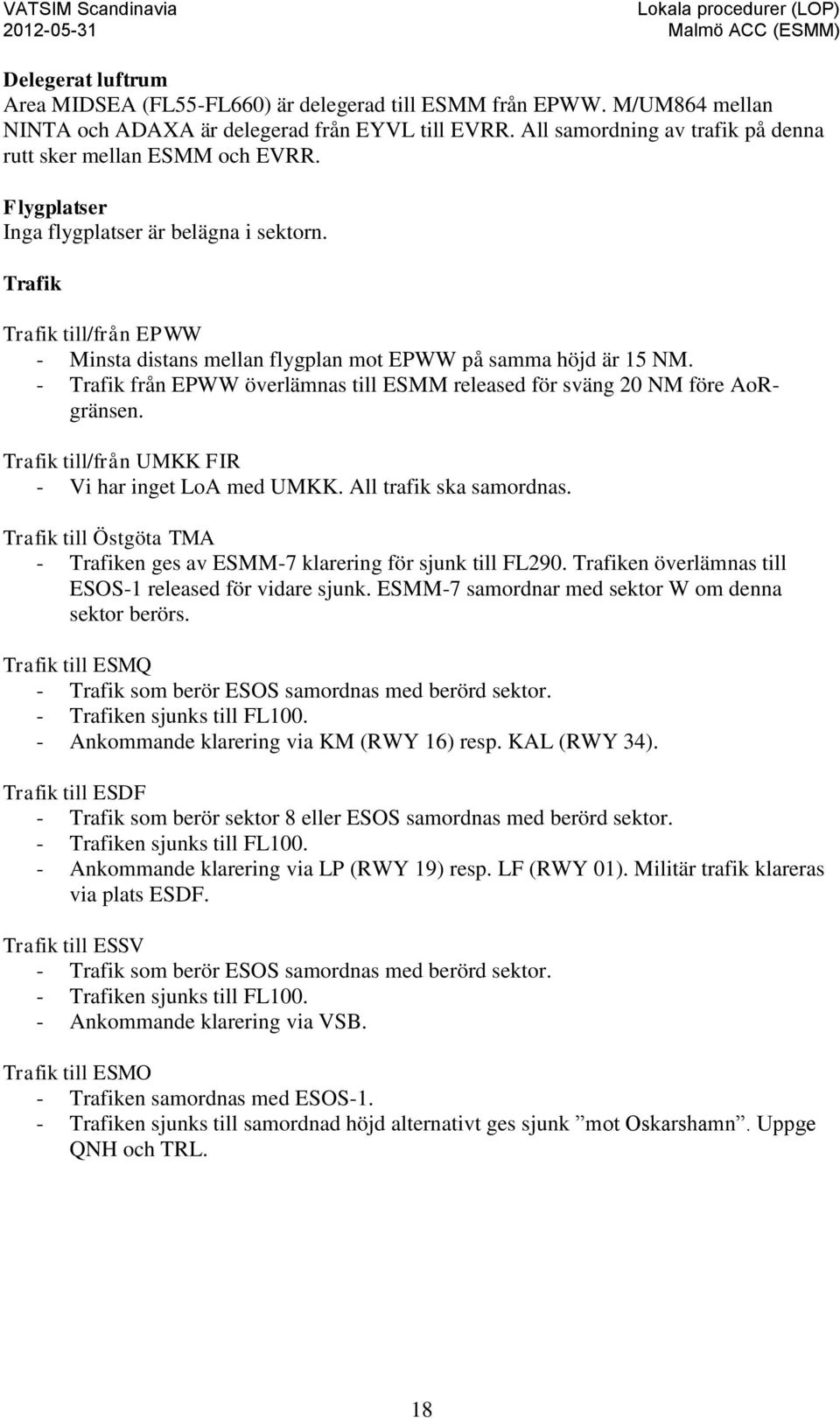 Trafik Trafik till/från EPWW - Minsta distans mellan flygplan mot EPWW på samma höjd är 15 NM. - Trafik från EPWW överlämnas till ESMM released för sväng 20 NM före AoRgränsen.