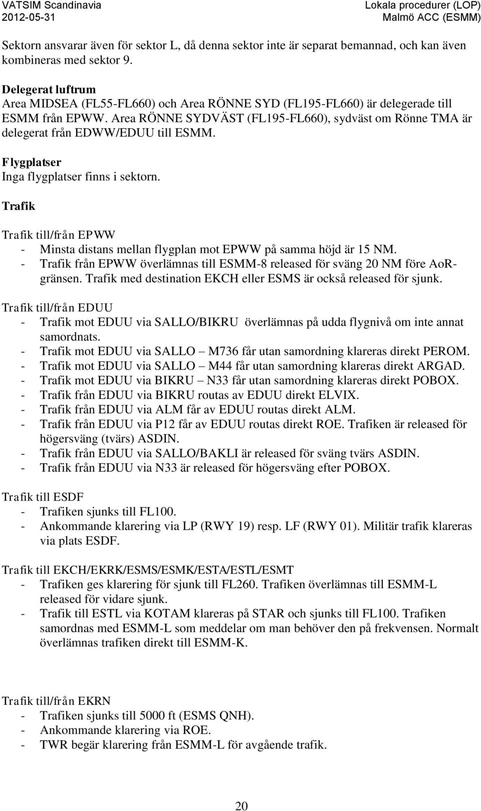 Area RÖNNE SYDVÄST (FL195-FL660), sydväst om Rönne TMA är delegerat från EDWW/EDUU till ESMM. Flygplatser Inga flygplatser finns i sektorn.