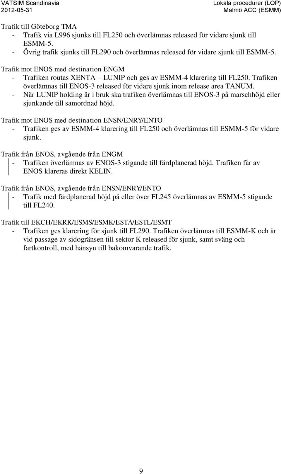 Trafiken överlämnas till ENOS-3 released för vidare sjunk inom release area TANUM. - När LUNIP holding är i bruk ska trafiken överlämnas till ENOS-3 på marschhöjd eller sjunkande till samordnad höjd.