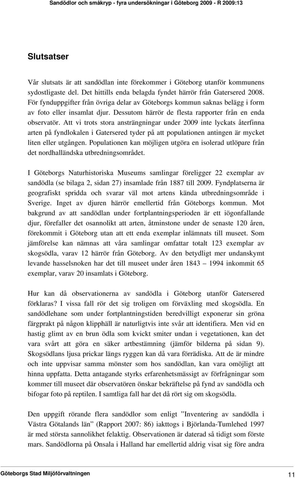 Att vi trots stora ansträngningar under 2009 inte lyckats återfinna arten på fyndlokalen i Gatersered tyder på att populationen antingen är mycket liten eller utgången.