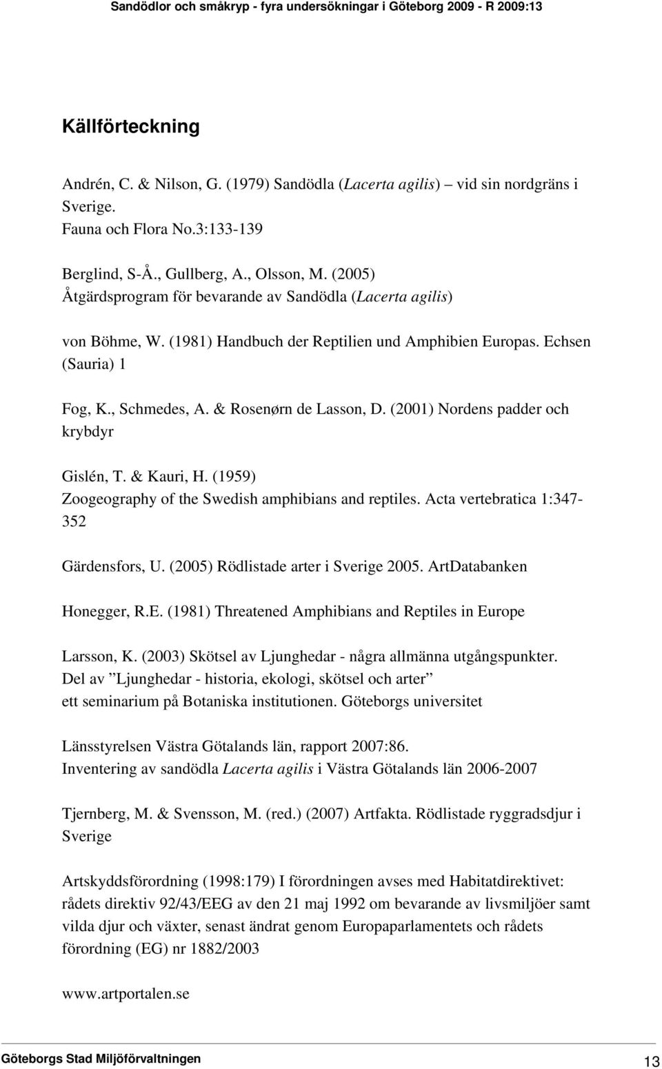 (2001) Nordens padder och krybdyr Gislén, T. & Kauri, H. (1959) Zoogeography of the Swedish amphibians and reptiles. Acta vertebratica 1:347-352 Gärdensfors, U. (2005) Rödlistade arter i Sverige 2005.