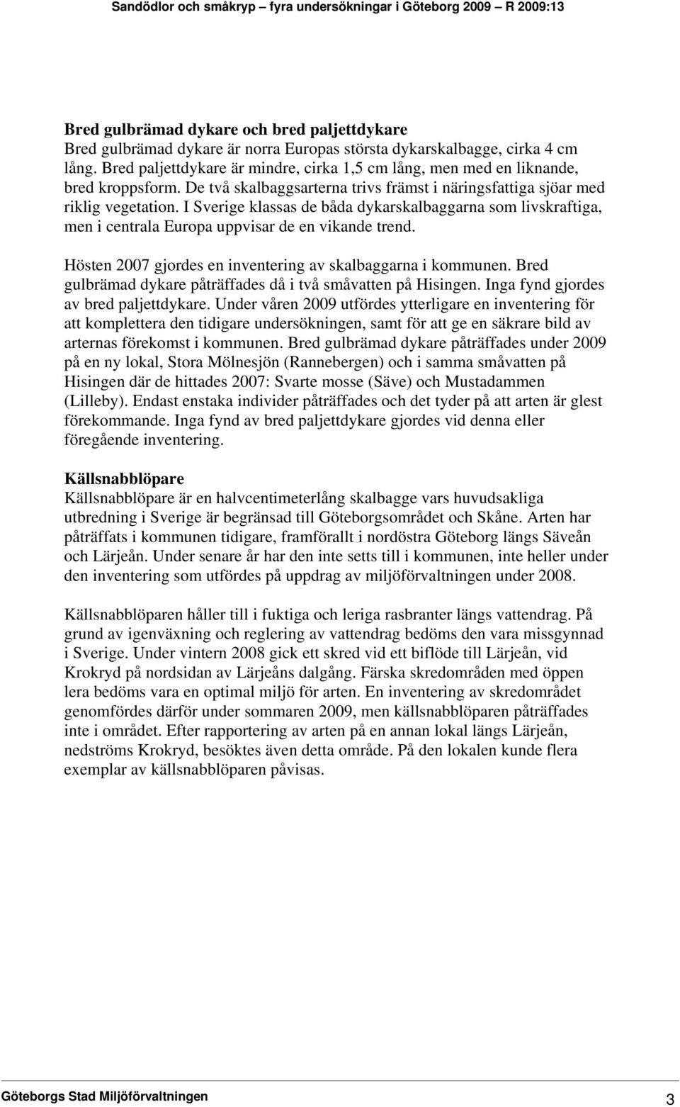 I Sverige klassas de båda dykarskalbaggarna som livskraftiga, men i centrala Europa uppvisar de en vikande trend. Hösten 2007 gjordes en inventering av skalbaggarna i kommunen.