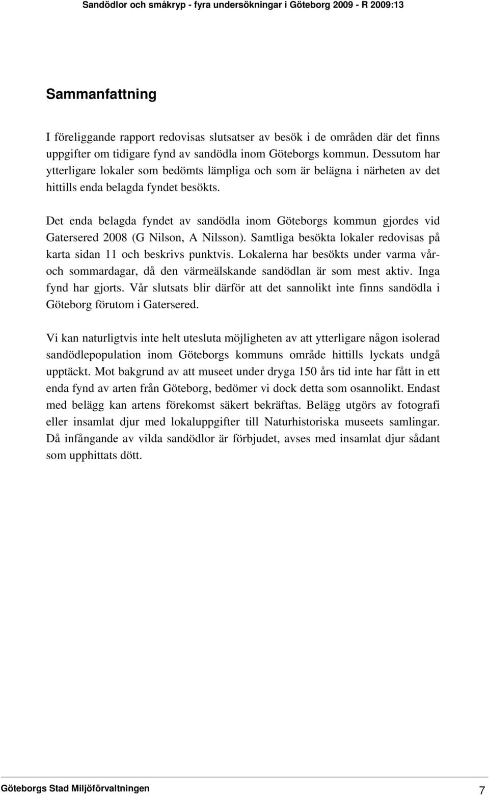 Det enda belagda fyndet av sandödla inom Göteborgs kommun gjordes vid Gatersered 2008 (G Nilson, A Nilsson). Samtliga besökta lokaler redovisas på karta sidan 11 och beskrivs punktvis.