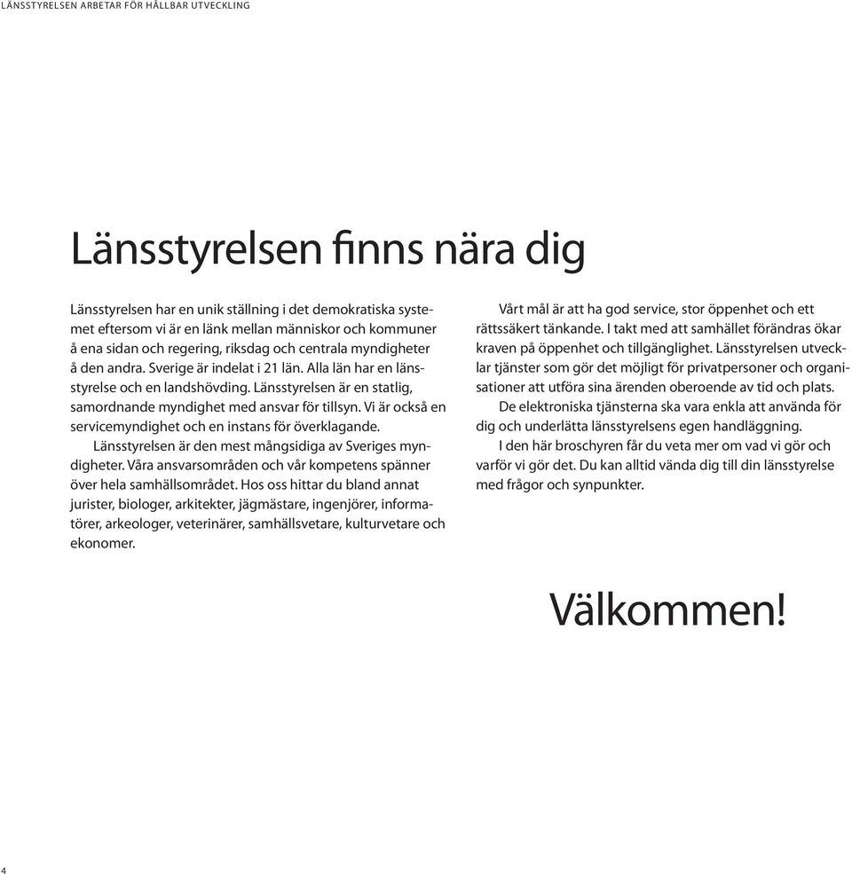 Länsstyrelsen är en statlig, samordnande myndighet med ansvar för tillsyn. Vi är också en servicemyndighet och en instans för överklagande.