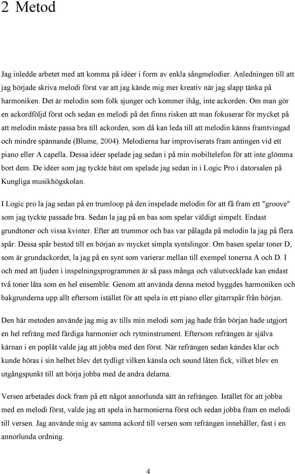 Om man gör en ackordföljd först och sedan en melodi på det finns risken att man fokuserar för mycket på att melodin måste passa bra till ackorden, som då kan leda till att melodin känns framtvingad