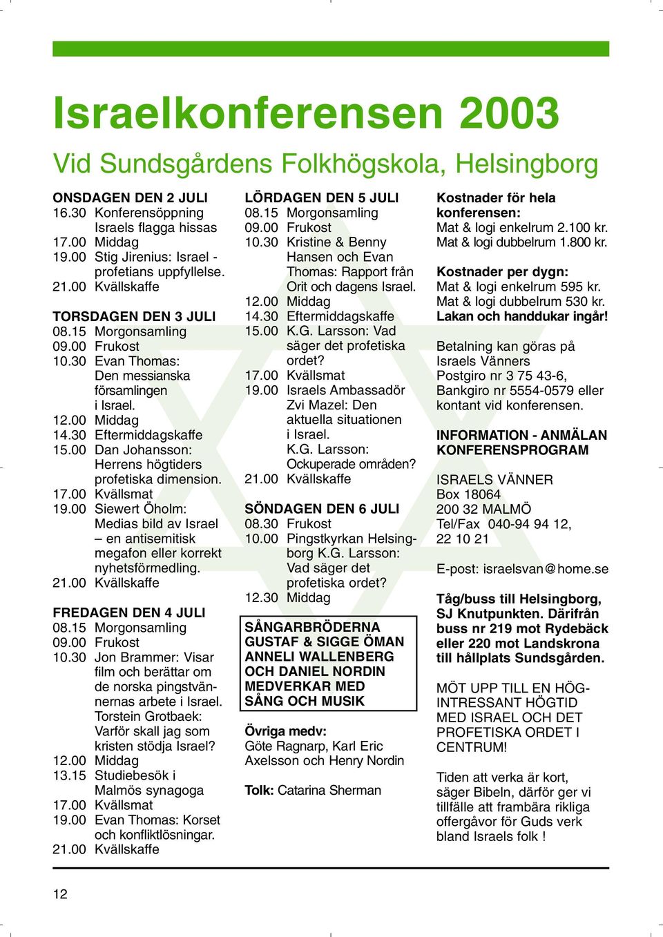 00 Kvällskaffe Israelkonferensen 2003 Vid Sundsgårdens Folkhögskola, Helsingborg ONSDAGEN DEN 2 JULI 16.30 Konferensöppning Israels flagga hissas 17.00 Middag 19.