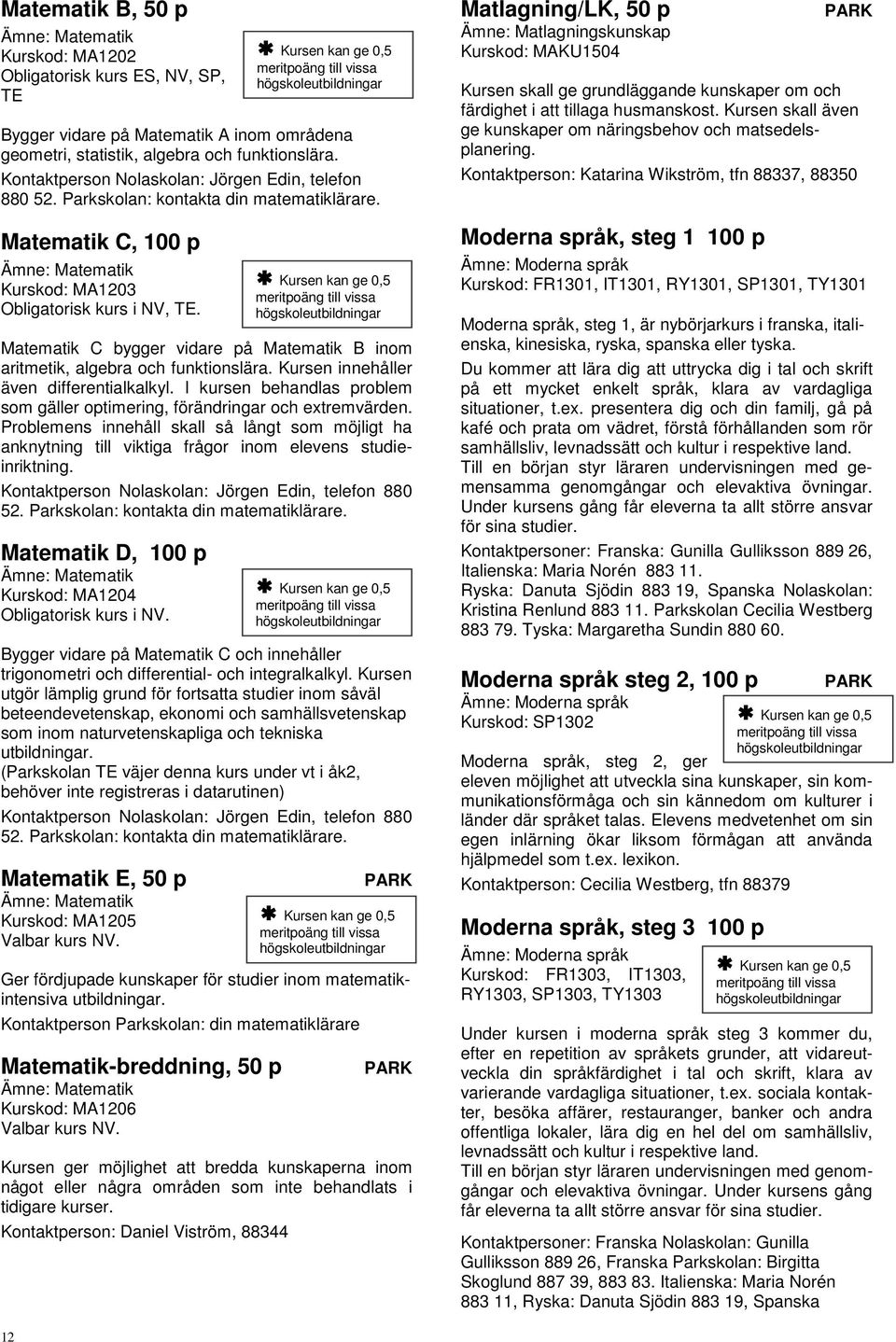 Matematik C bygger vidare på Matematik B inom aritmetik, algebra och funktionslära. Kursen innehåller även differentialkalkyl.