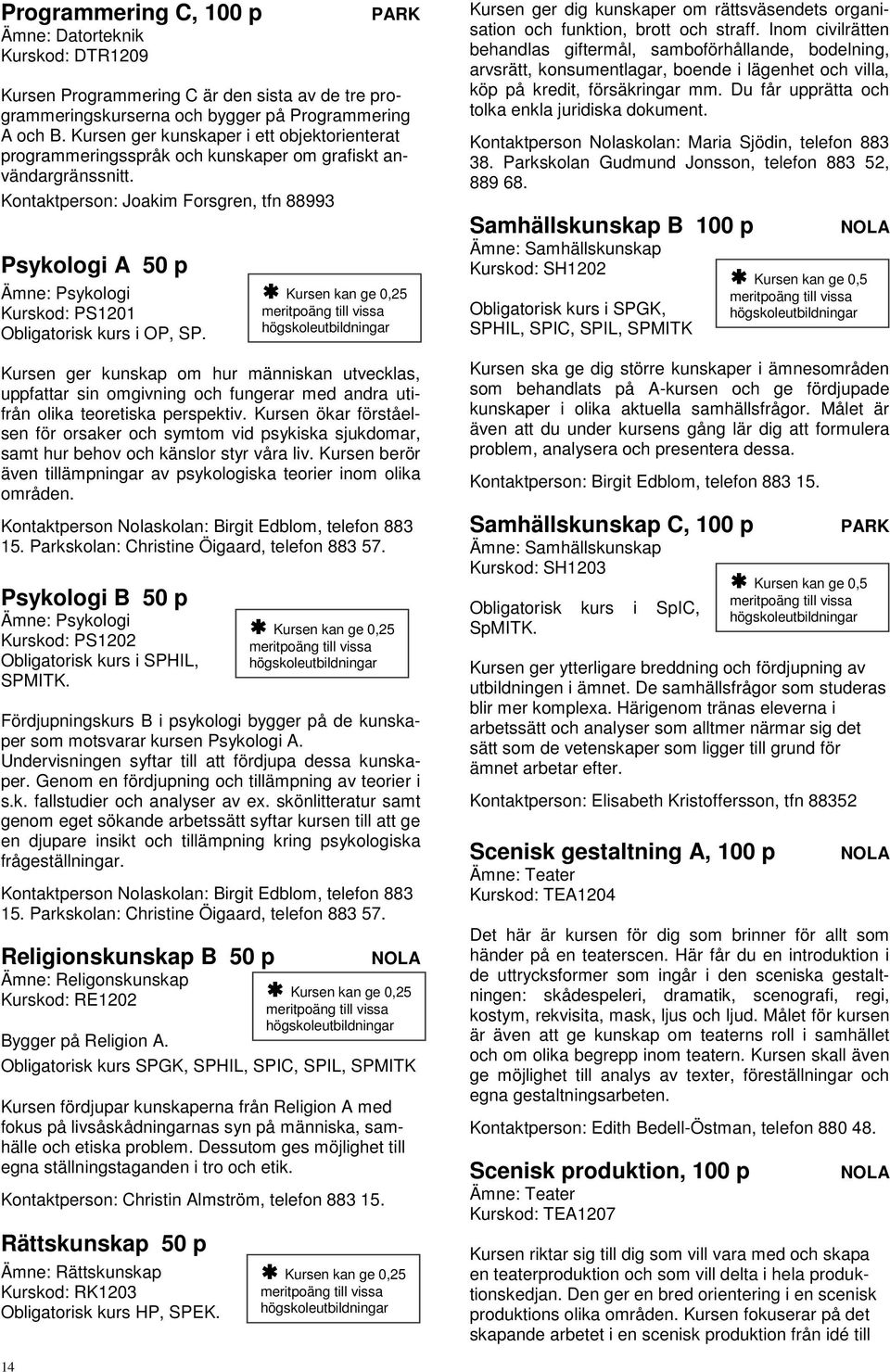 Kontaktperson: Joakim Forsgren, tfn 88993 Psykologi A 50 p Ämne: Psykologi Kurskod: PS1201 Obligatorisk kurs i OP, SP.