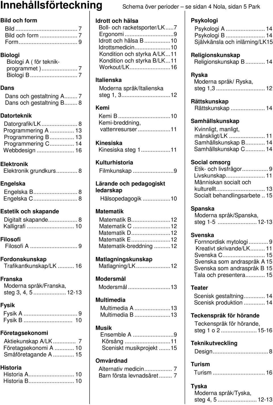 .. 16 Elektronik Elektronik grundkurs... 8 Engelska Engelska B... 8 Engelska C... 8 Estetik och skapande Digitalt skapande... 8 Kalligrafi... 10 Filosofi Filosofi A.