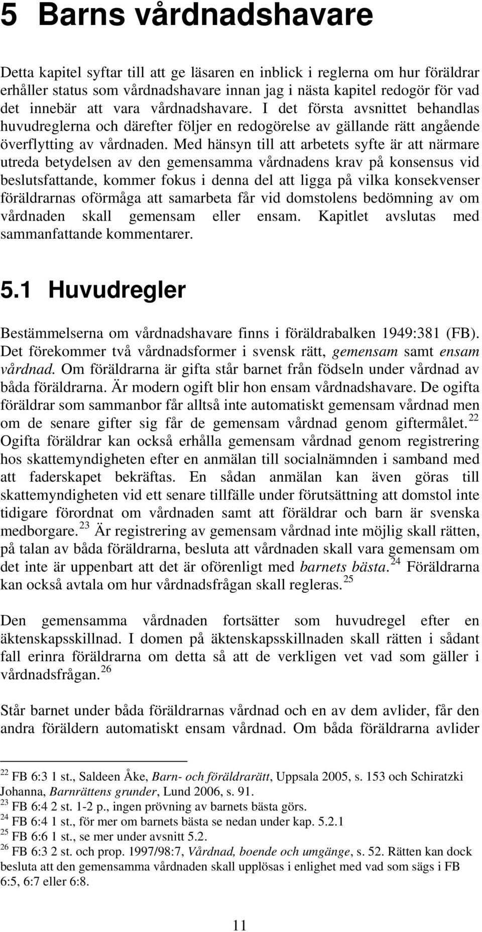 Med hänsyn till att arbetets syfte är att närmare utreda betydelsen av den gemensamma vårdnadens krav på konsensus vid beslutsfattande, kommer fokus i denna del att ligga på vilka konsekvenser