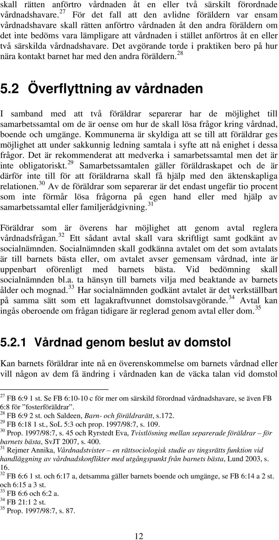 eller två särskilda vårdnadshavare. Det avgörande torde i praktiken bero på hur nära kontakt barnet har med den andra föräldern. 28 5.