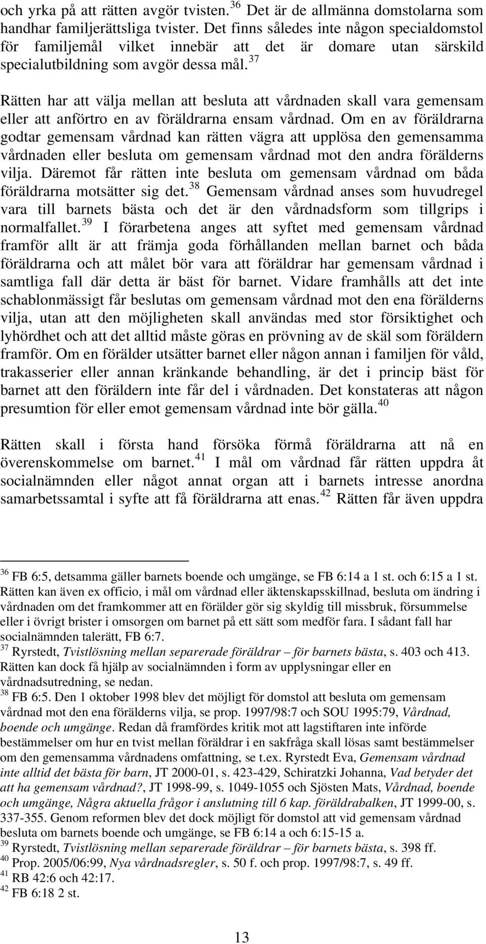 37 Rätten har att välja mellan att besluta att vårdnaden skall vara gemensam eller att anförtro en av föräldrarna ensam vårdnad.