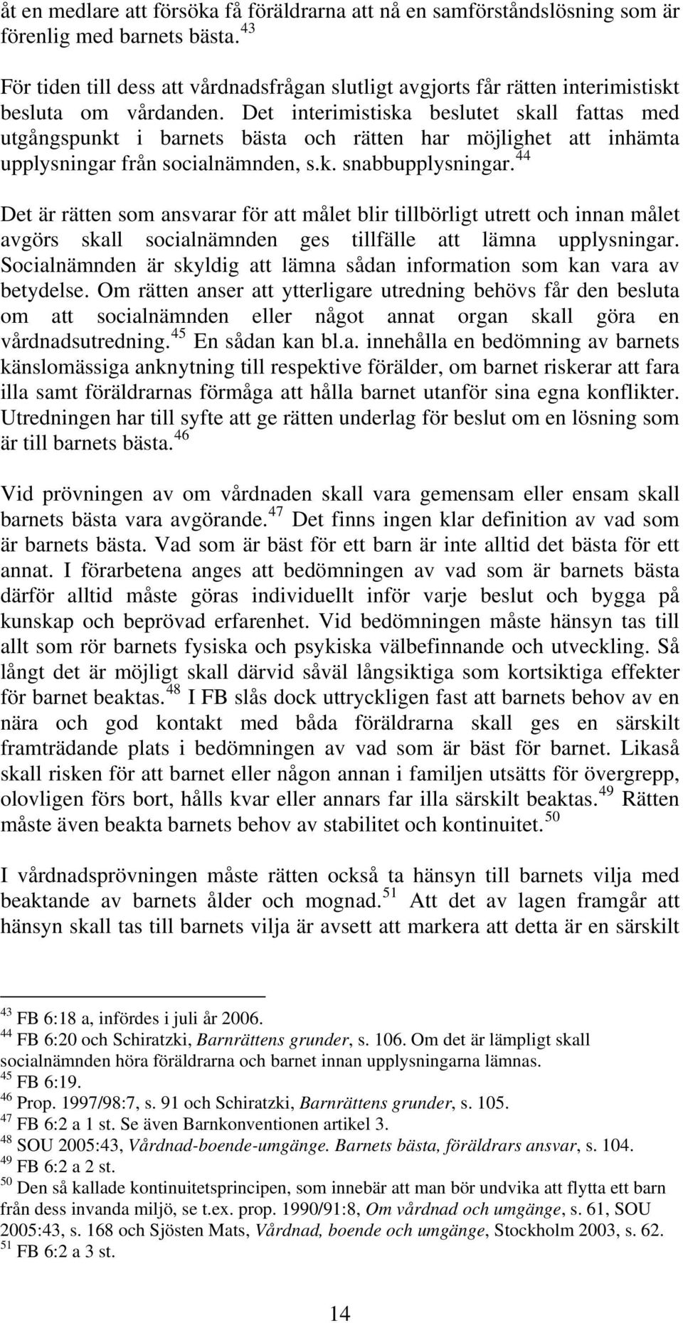 Det interimistiska beslutet skall fattas med utgångspunkt i barnets bästa och rätten har möjlighet att inhämta upplysningar från socialnämnden, s.k. snabbupplysningar.