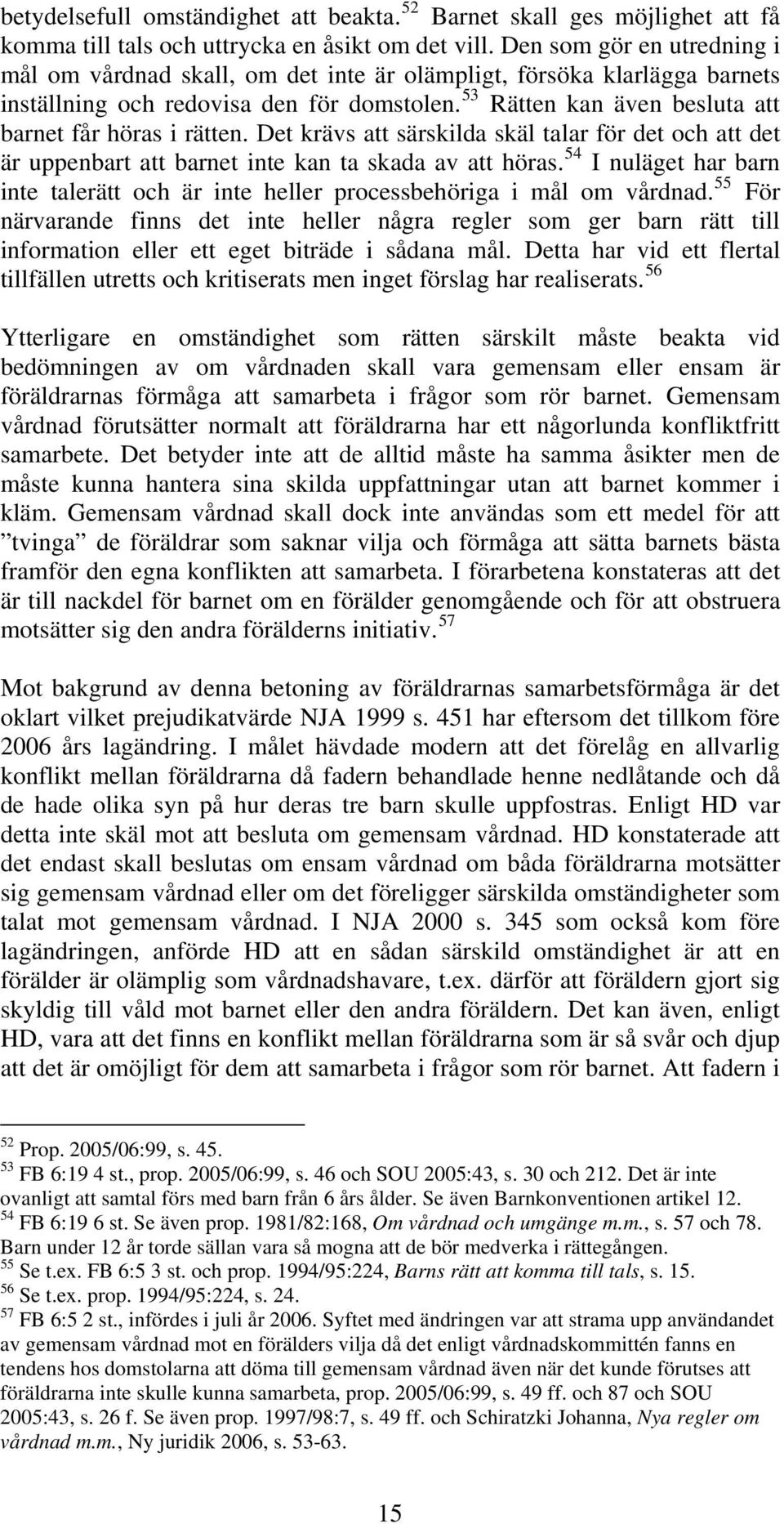 53 Rätten kan även besluta att barnet får höras i rätten. Det krävs att särskilda skäl talar för det och att det är uppenbart att barnet inte kan ta skada av att höras.