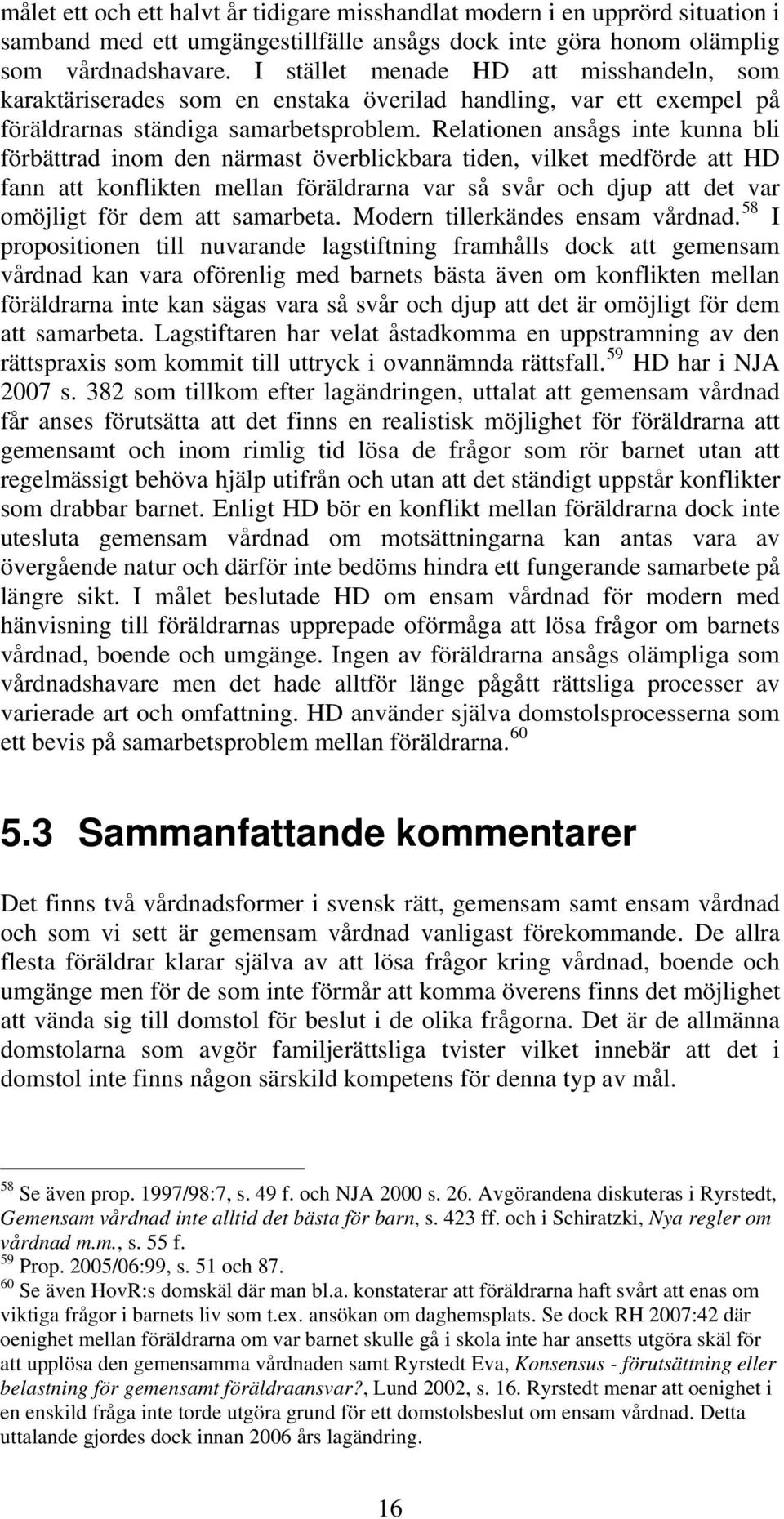 Relationen ansågs inte kunna bli förbättrad inom den närmast överblickbara tiden, vilket medförde att HD fann att konflikten mellan föräldrarna var så svår och djup att det var omöjligt för dem att