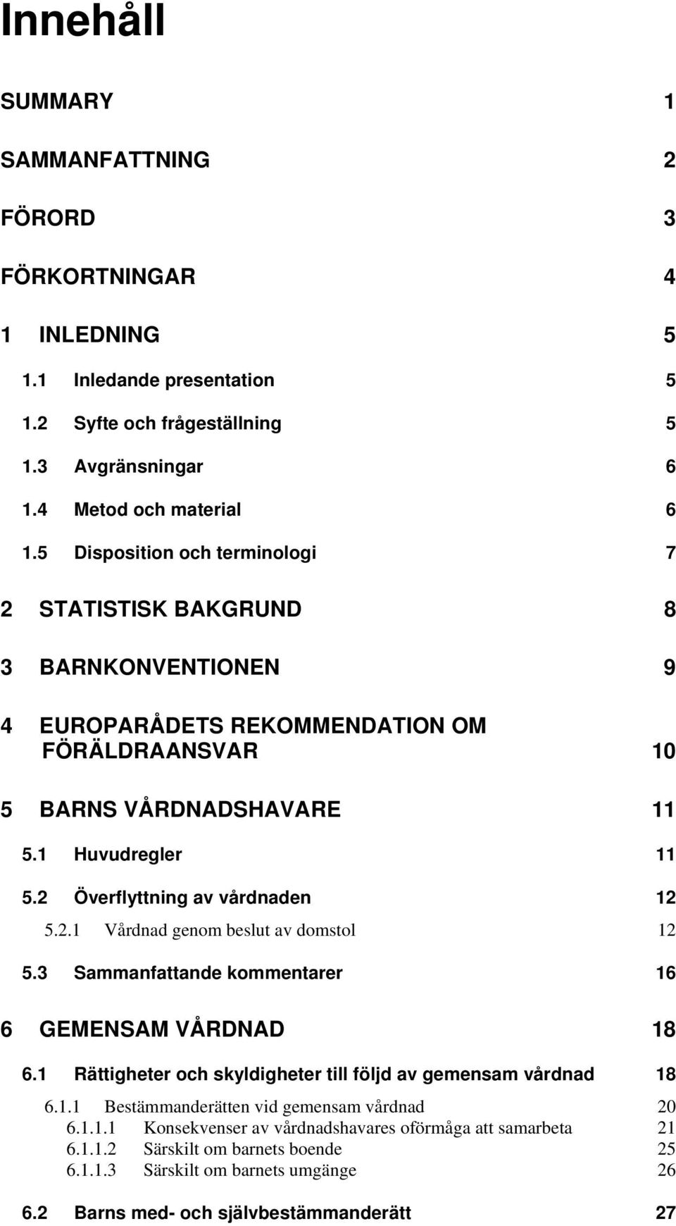 2 Överflyttning av vårdnaden 12 5.2.1 Vårdnad genom beslut av domstol 12 5.3 Sammanfattande kommentarer 16 6 GEMENSAM VÅRDNAD 18 6.