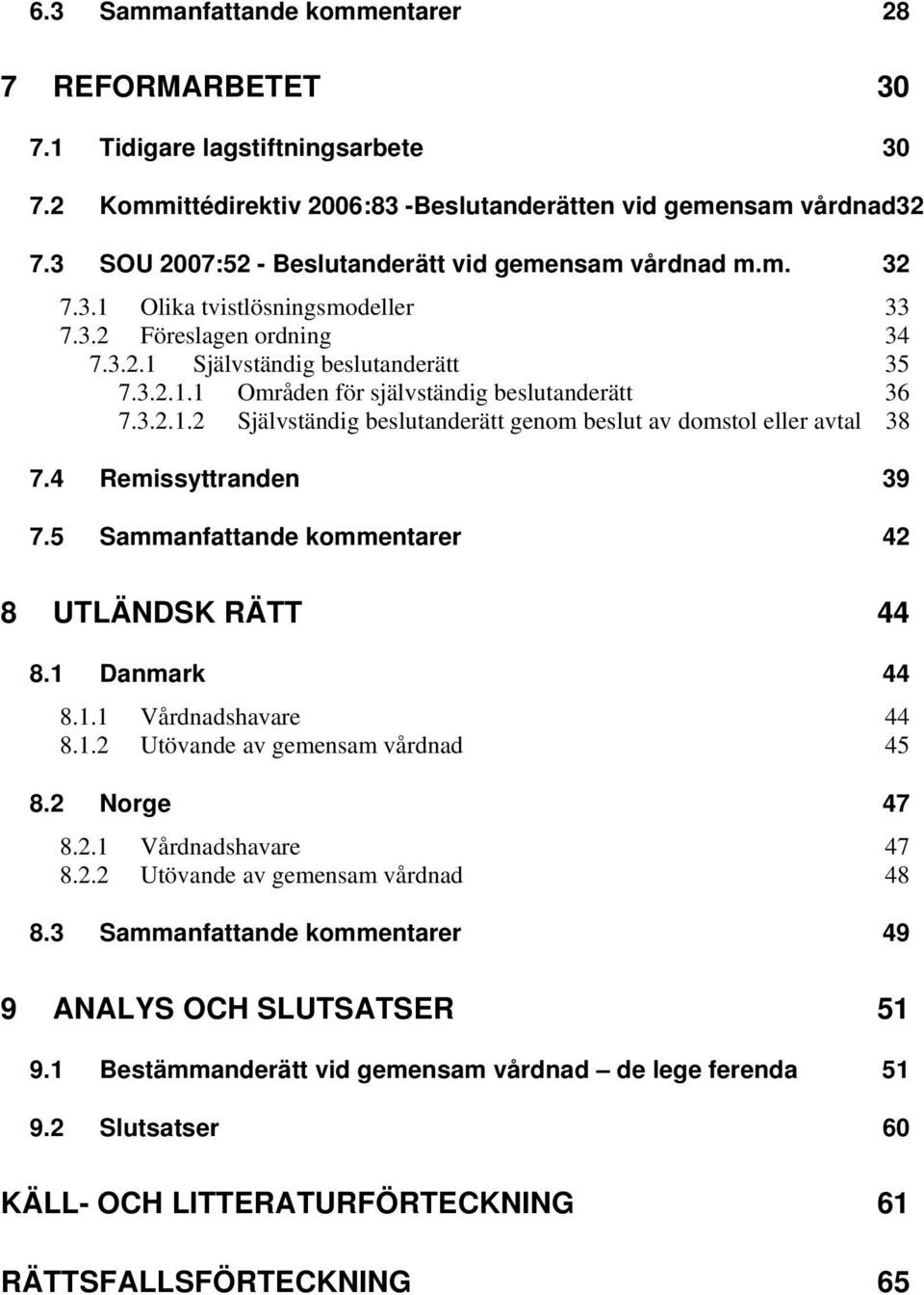 3.2.1.2 Självständig beslutanderätt genom beslut av domstol eller avtal 38 7.4 Remissyttranden 39 7.5 Sammanfattande kommentarer 42 8 UTLÄNDSK RÄTT 44 8.1 Danmark 44 8.1.1 Vårdnadshavare 44 8.1.2 Utövande av gemensam vårdnad 45 8.