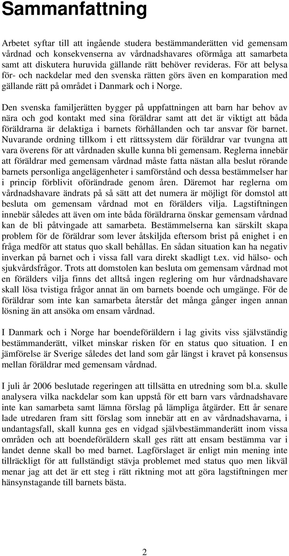 Den svenska familjerätten bygger på uppfattningen att barn har behov av nära och god kontakt med sina föräldrar samt att det är viktigt att båda föräldrarna är delaktiga i barnets förhållanden och