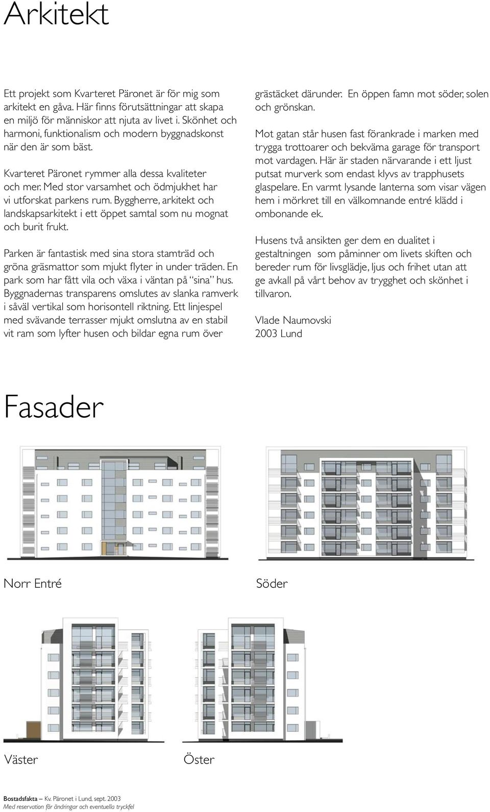 Byggherre, arkitekt och landskapsarkitekt i ett öppet samtal som nu mognat och burit frukt. Parken är fantastisk med sina stora stamträd och gröna gräsmattor som mjukt flyter in under träden.