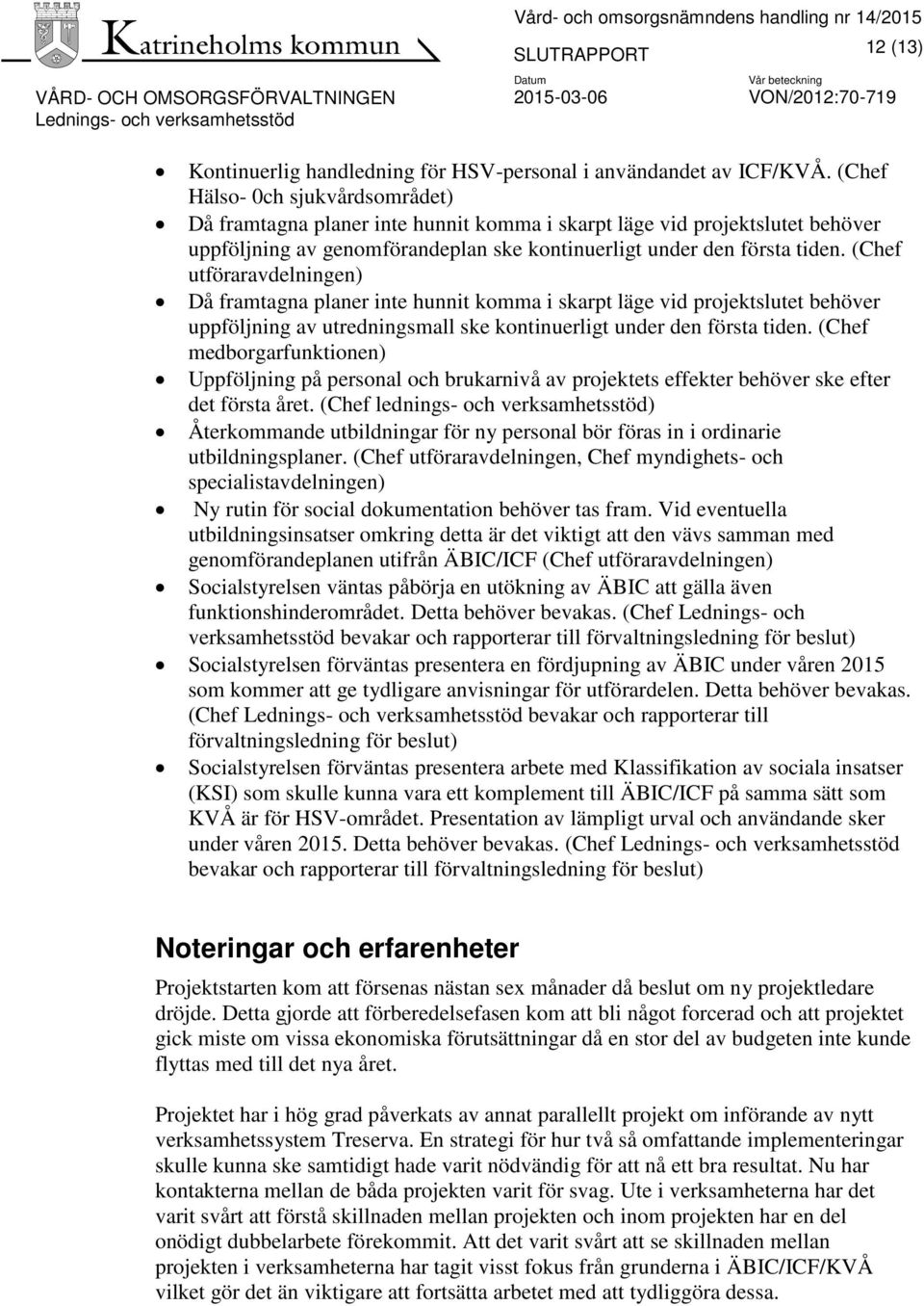 (Chef utföraravdelningen) Då framtagna planer inte hunnit komma i skarpt läge vid projektslutet behöver uppföljning av utredningsmall ske kontinuerligt under den första tiden.