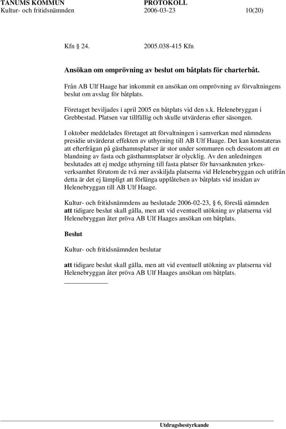 Platsen var tillfällig och skulle utvärderas efter säsongen. I oktober meddelades företaget att förvaltningen i samverkan med nämndens presidie utvärderat effekten av uthyrning till AB Ulf Haage.