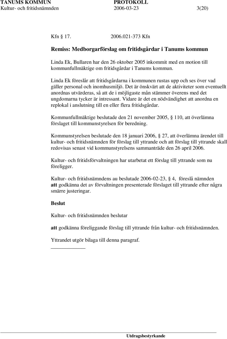 021-373 Kfn Remiss: Medborgarförslag om fritidsgårdar i Tanums kommun Linda Ek, Bullaren har den 26 oktober 2005 inkommit med en motion till kommunfullmäktige om fritidsgårdar i Tanums kommun.