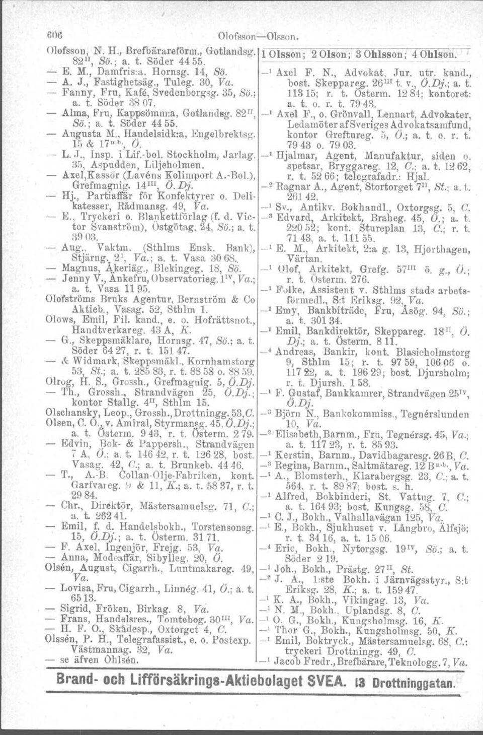 1284; kontoret:. a. t. Söder 3807. a. t. o. r. t. 7943. - Alma, Fru, Kappsörnm.a, Gotlandsg. 82", -' Axel F., o. Grönvall} Lennart, Advokater, Bö.; a. t. Söder 4455.