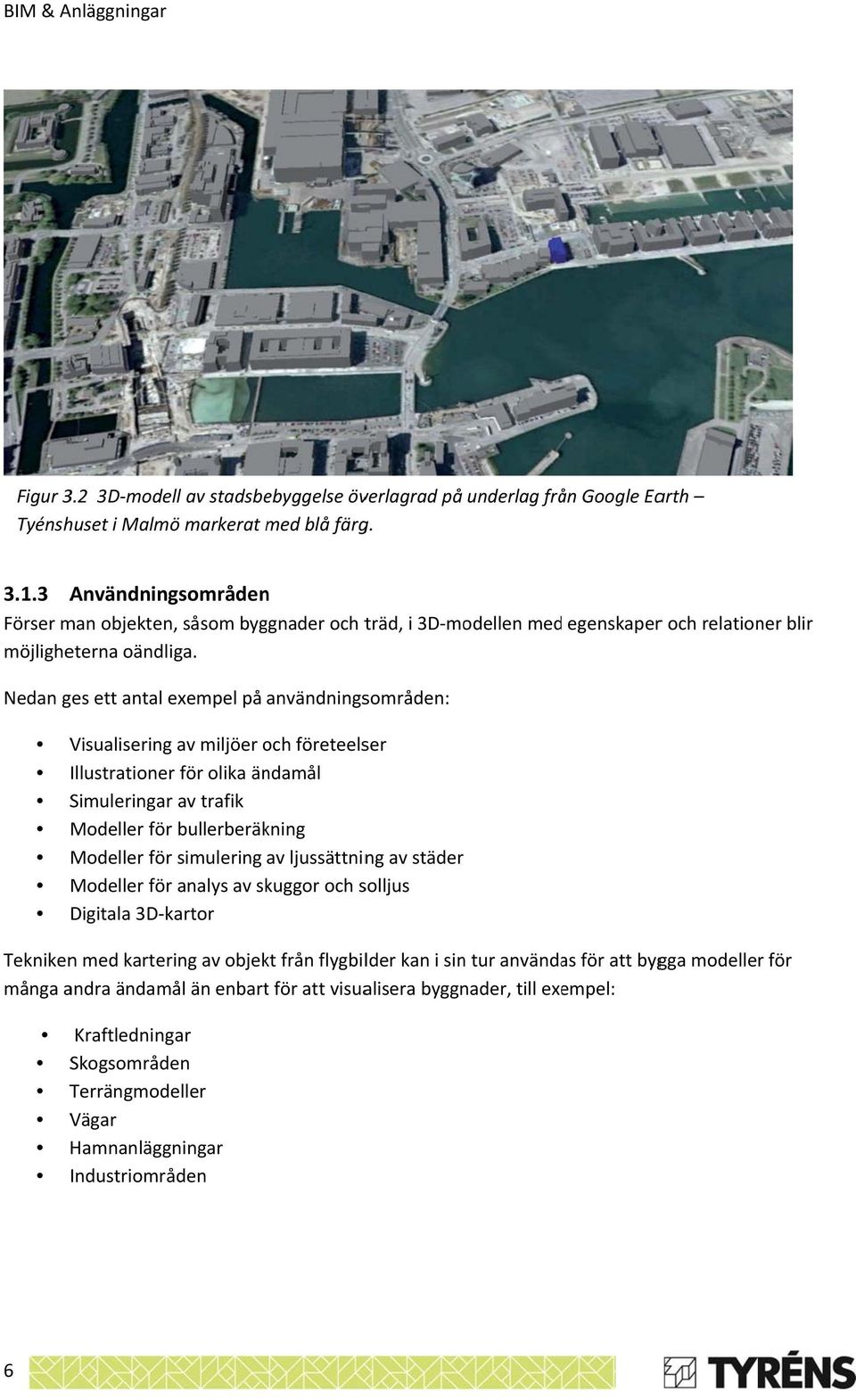 Nedan ges ett antal exempel på användningsområden: Visualisering av miljöer och företeelser Illustrationer för olika ändamål Simuleringarr av trafik Modeller för bullerberäkning Modeller för