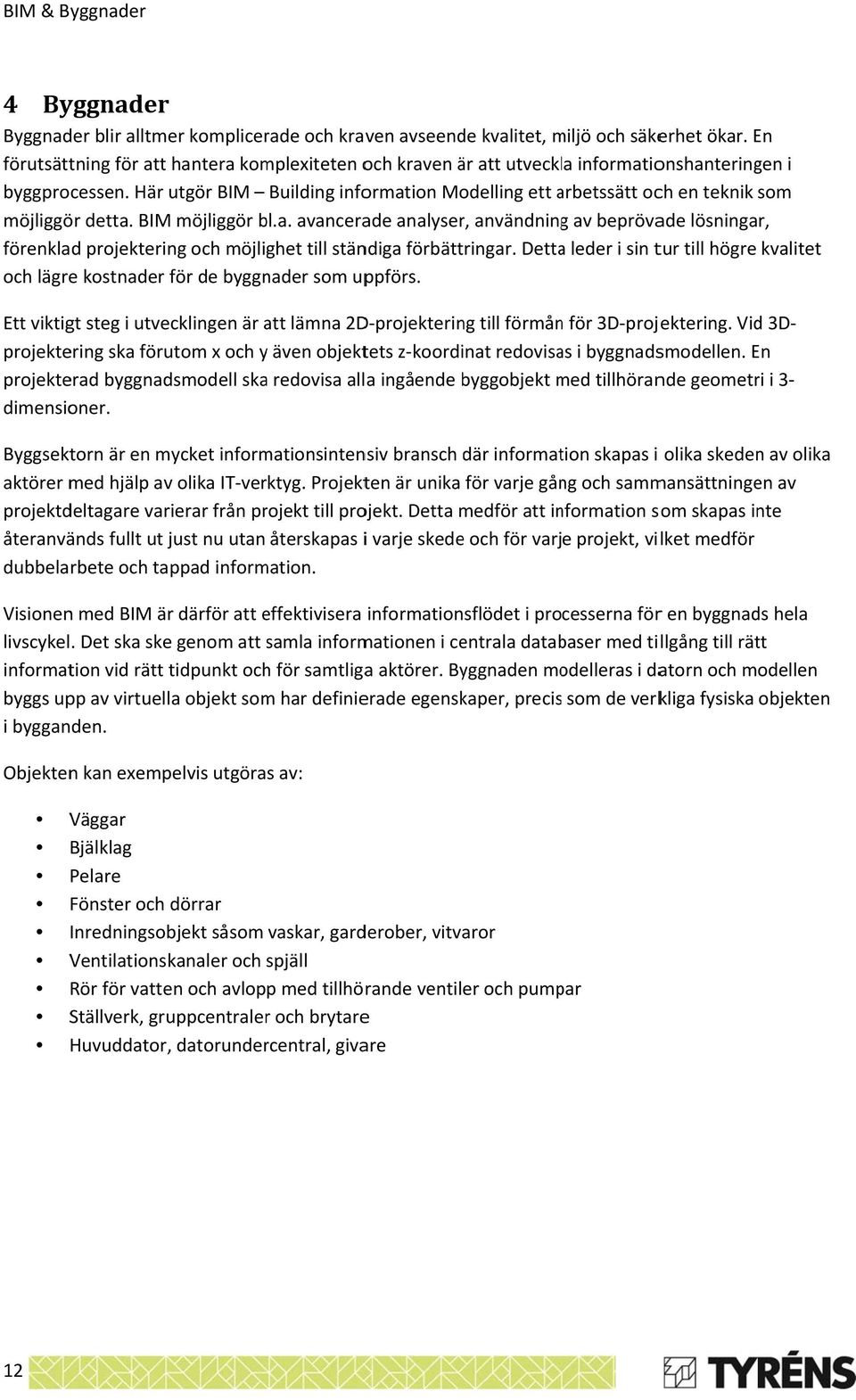 Här utgör BIM Building information Modelling ett arbetssätt a och en teknik som möjliggör detta. BIM möjliggör bl.a. avancerade analyser, användningg av beprövade lösningar, förenklad projektering och möjlighet till ständiga förbättringar.