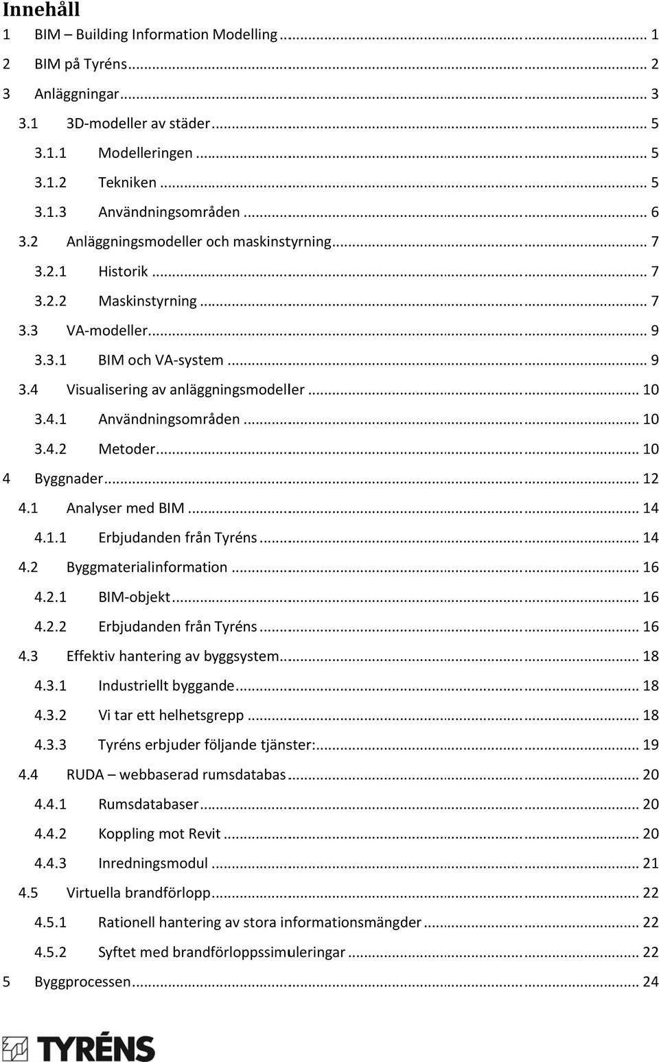 .. 10 3.4.2 Metoder... 10 4 Byggnader... 12 4.1 Analyser med BIM... 14 4.1.1 Erbjudanden från Tyréns... 14 4.2 Byggmaterialinformation... 16 4.2.1 BIM objekt... 16 4.2.2 Erbjudanden från Tyréns... 16 4.3 Effektiv hantering av byggsystem.