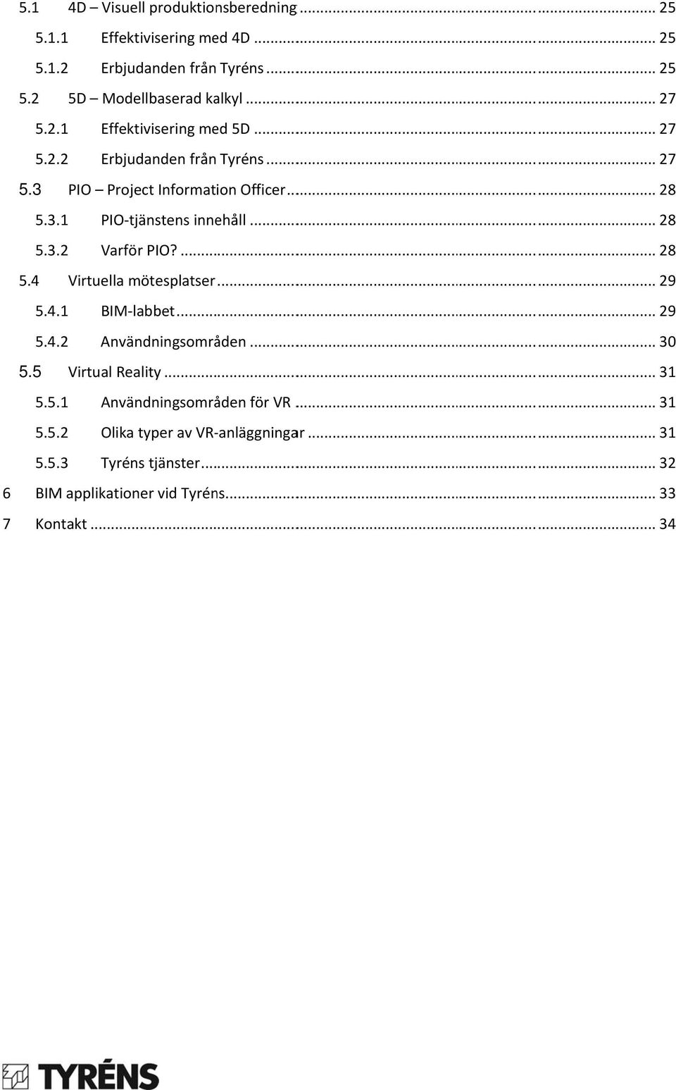 .............. 29 5.4.1 BIM labbet... 29 5.4.2 Användningsområden... 30 5.5 Virtual Reality... 31 5.5.1 Användningsområden för VR............ 31 5.5.2 Olika typer av VR anläggningar.