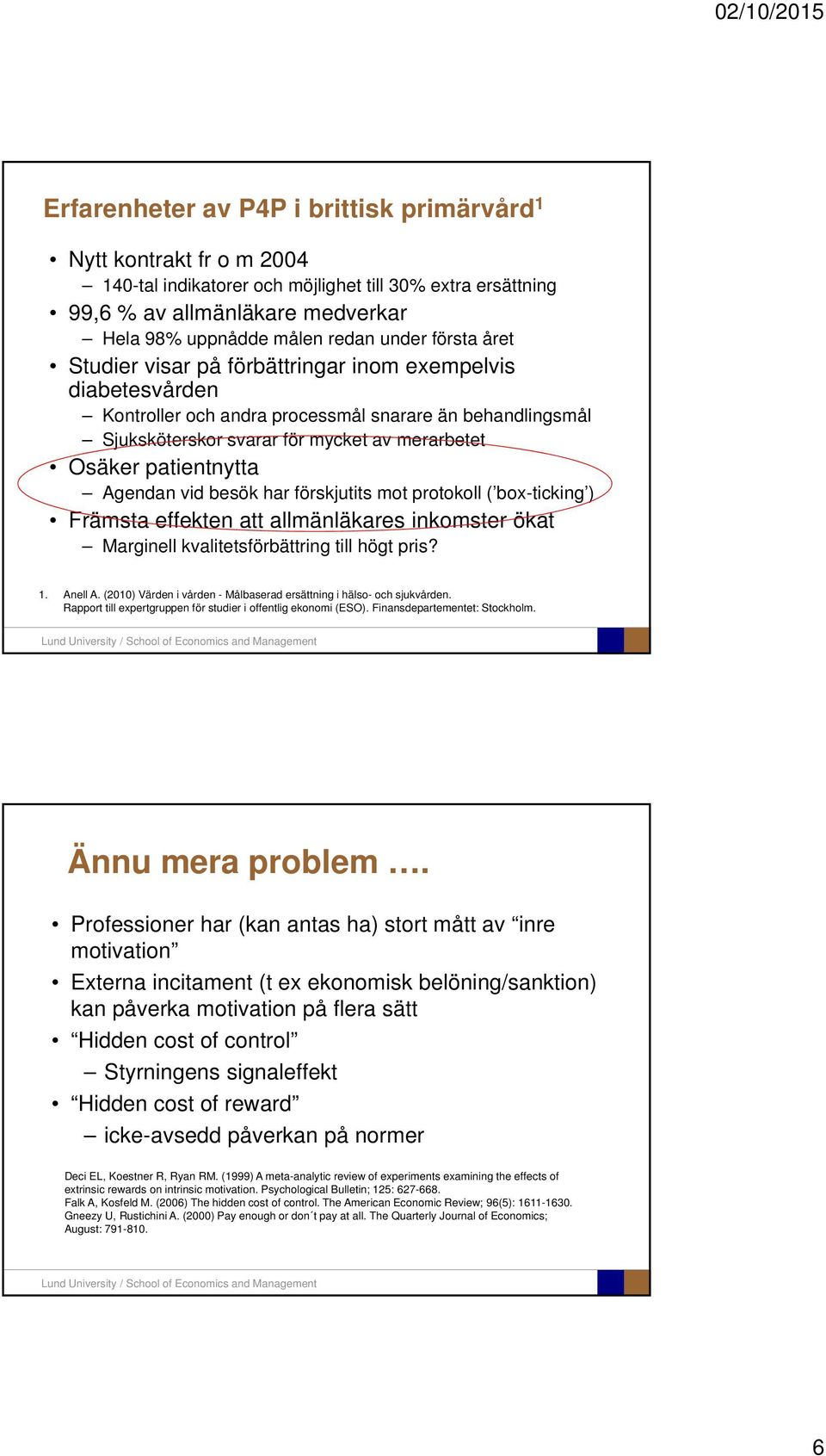 Agendan vid besök har förskjutits mot protokoll ( box-ticking ) Främsta effekten att allmänläkares inkomster ökat Marginell kvalitetsförbättring till högt pris? 1. Anell A.