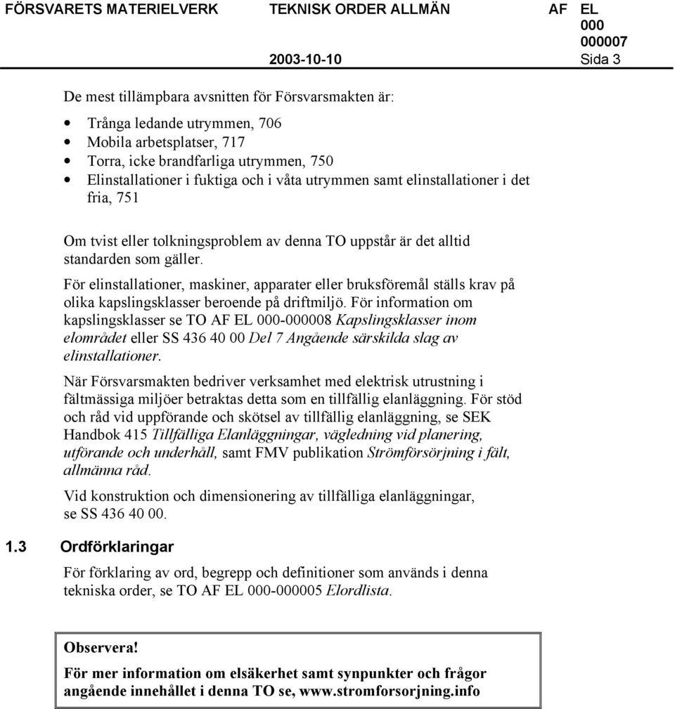 För elinstallationer, maskiner, apparater eller bruksföremål ställs krav på olika kapslingsklasser beroende på driftmiljö.