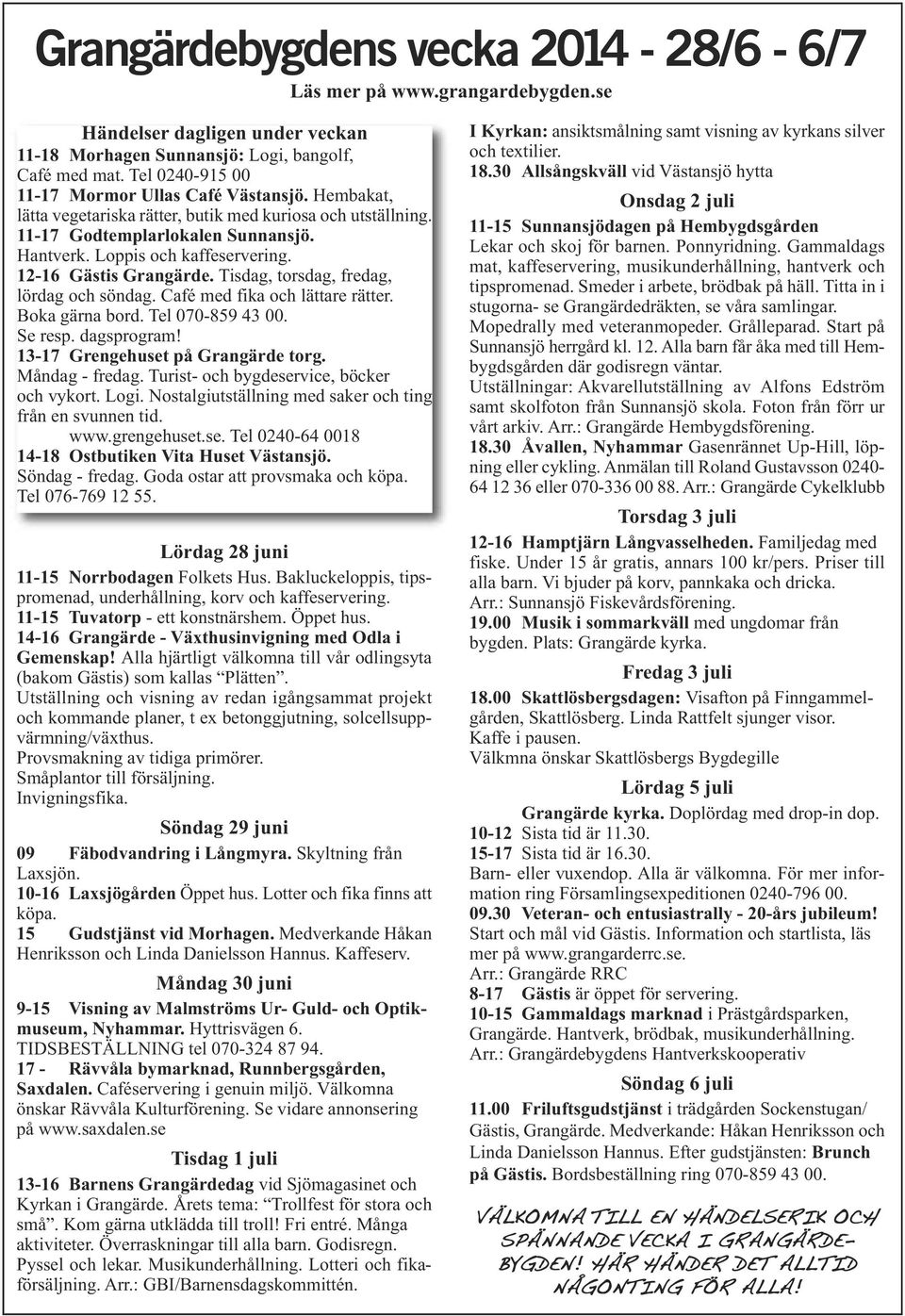 12-16 Gästis Grangärde. Tisdag, torsdag, fredag, lördag och söndag. Café med fika och lättare rätter. Boka gärna bord. Tel 070-859 43 00. Se resp. dagsprogram! 13-17 Grengehuset på Grangärde torg.