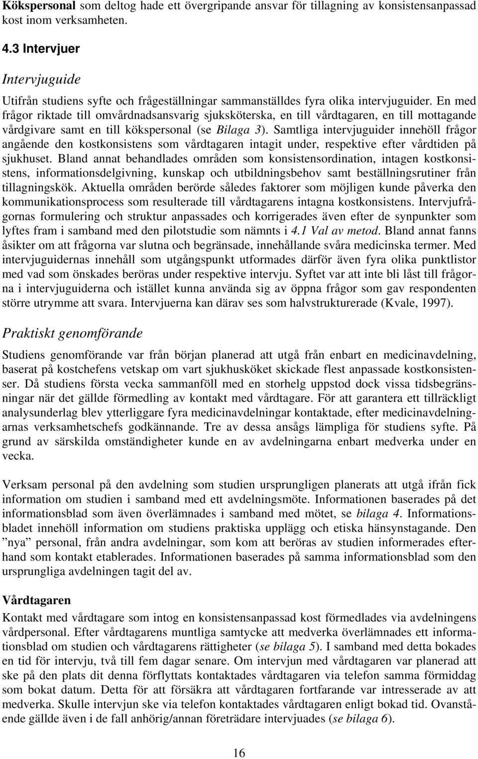 En med frågor riktade till omvårdnadsansvarig sjuksköterska, en till vårdtagaren, en till mottagande vårdgivare samt en till kökspersonal (se Bilaga 3).