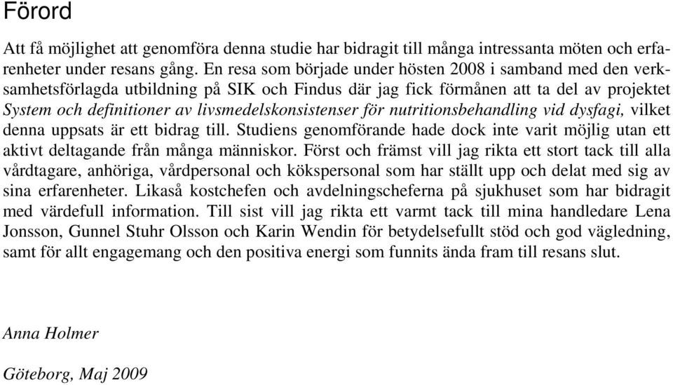 livsmedelskonsistenser för nutritionsbehandling vid dysfagi, vilket denna uppsats är ett bidrag till. Studiens genomförande hade dock inte varit möjlig utan ett aktivt deltagande från många människor.