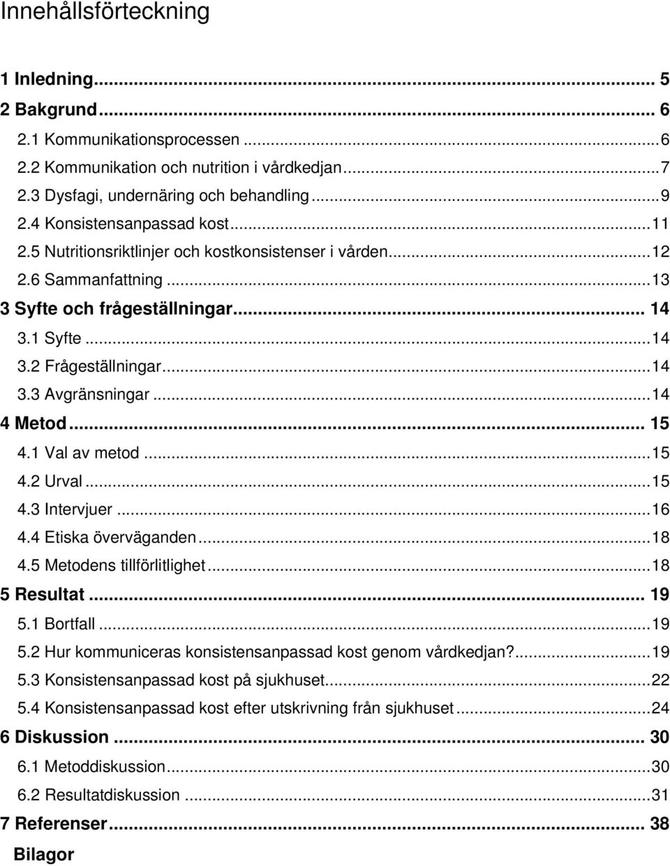 ..14 4 Metod... 15 4.1 Val av metod...15 4.2 Urval...15 4.3 Intervjuer...16 4.4 Etiska överväganden...18 4.5 Metodens tillförlitlighet...18 5 Resultat... 19 5.