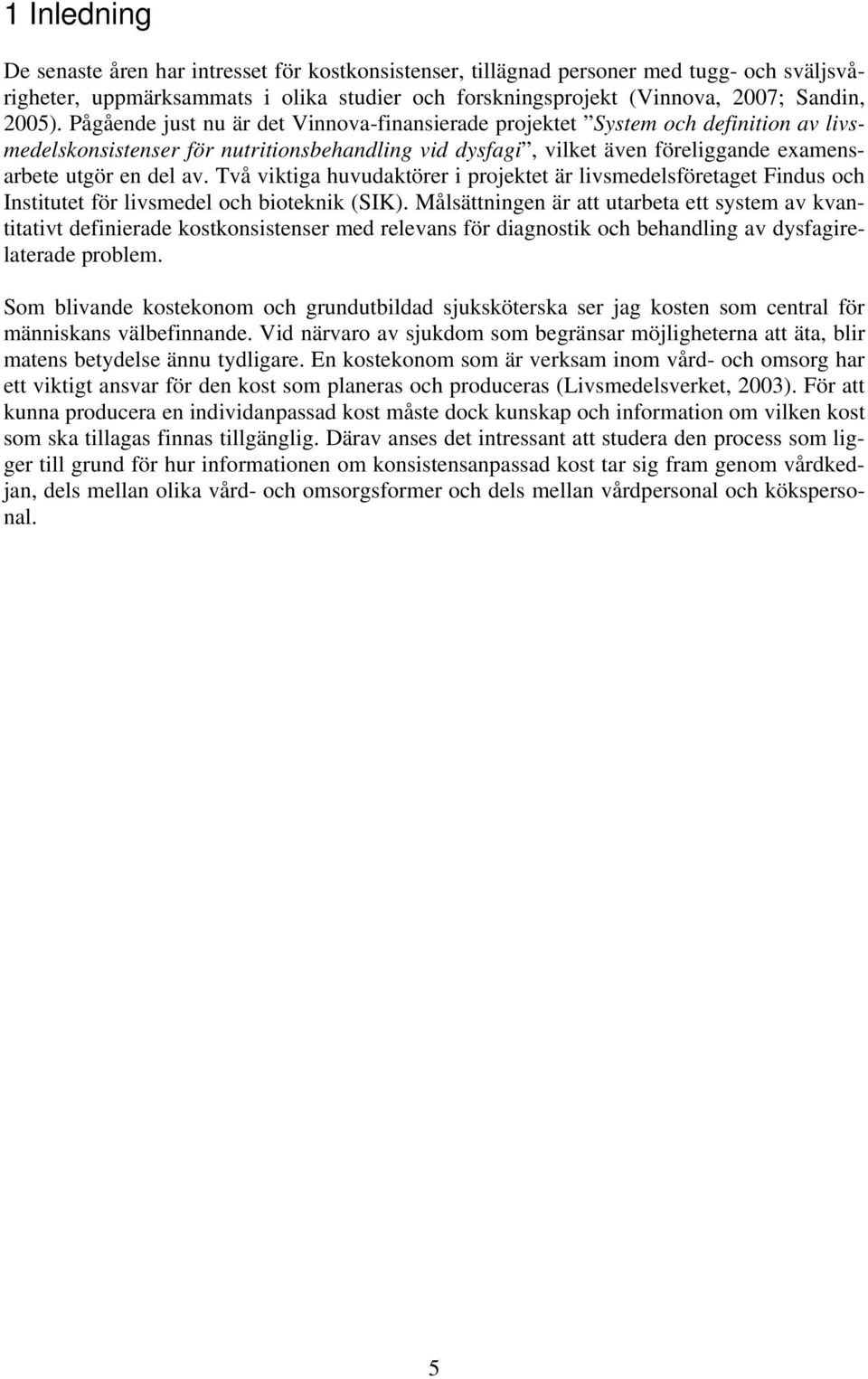 Två viktiga huvudaktörer i projektet är livsmedelsföretaget Findus och Institutet för livsmedel och bioteknik (SIK).