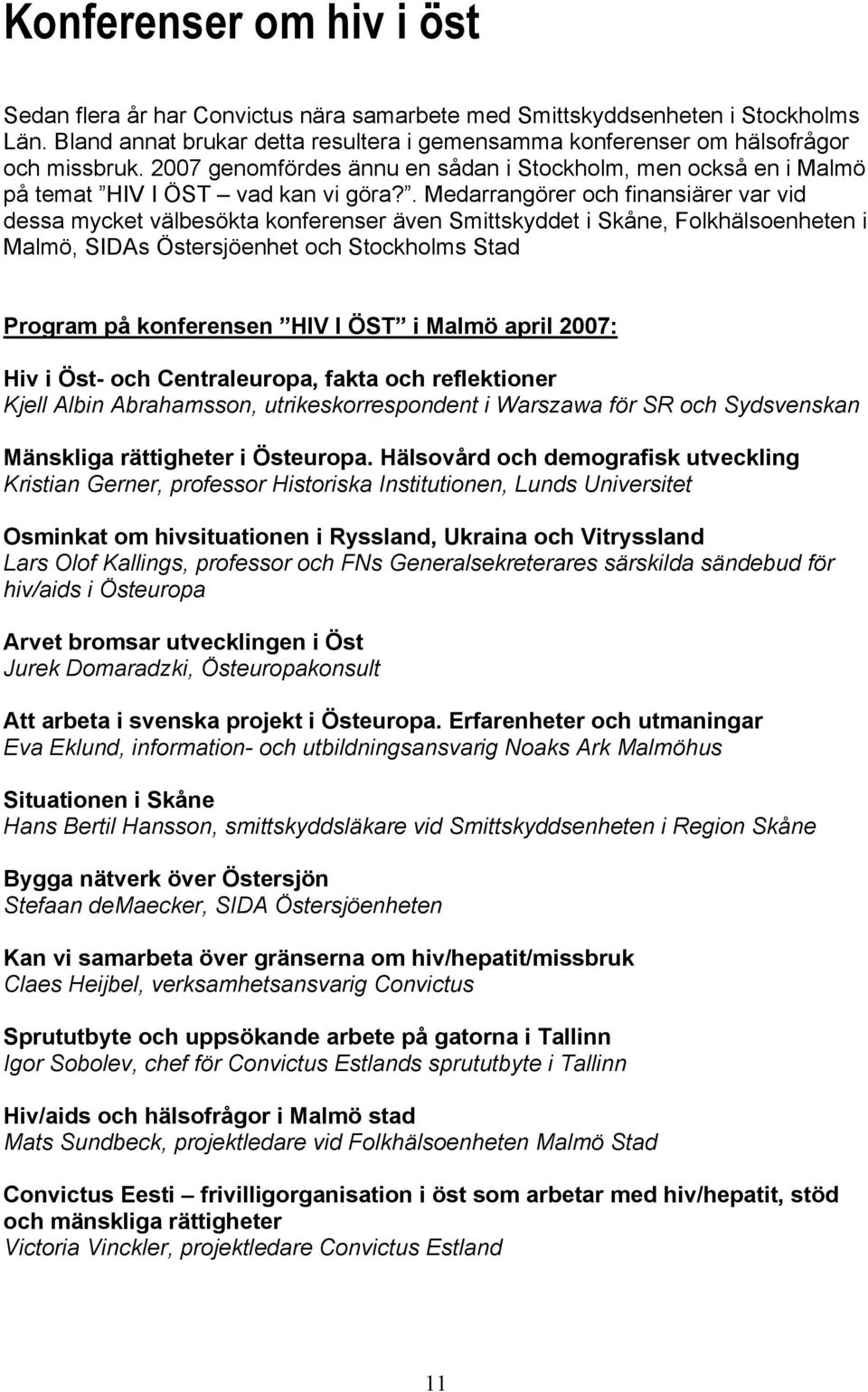 . Medarrangörer och finansiärer var vid dessa mycket välbesökta konferenser även Smittskyddet i Skåne, Folkhälsoenheten i Malmö, SIDAs Östersjöenhet och Stockholms Stad Program på konferensen HIV I