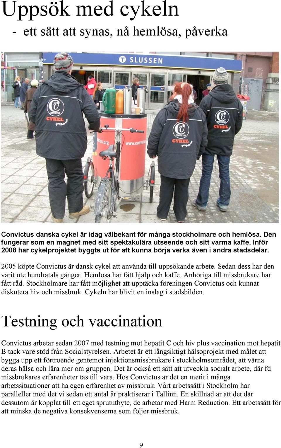 2005 köpte Convictus är dansk cykel att använda till uppsökande arbete. Sedan dess har den varit ute hundratals gånger. Hemlösa har fått hjälp och kaffe. Anhöriga till missbrukare har fått råd.