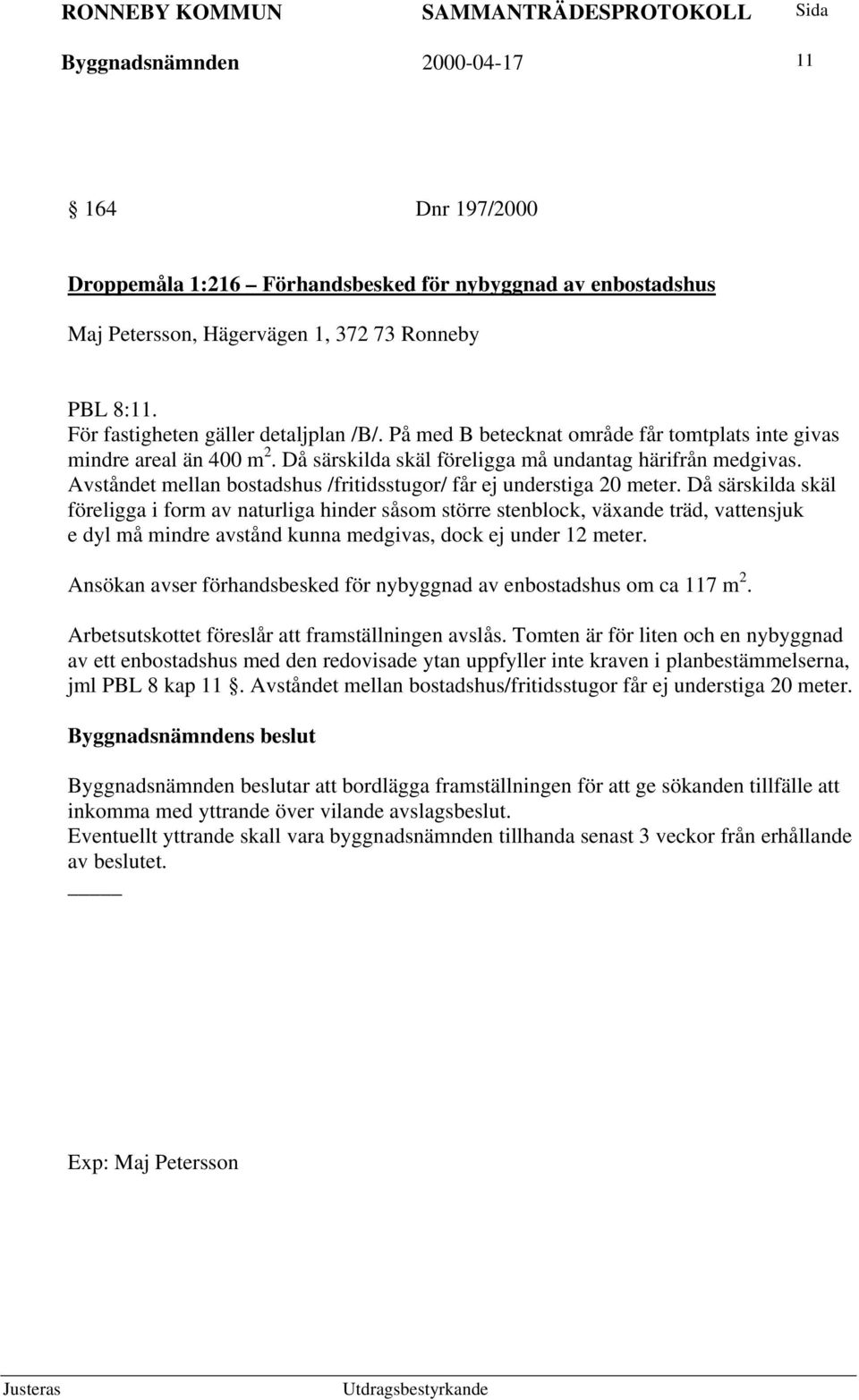 Avståndet mellan bostadshus /fritidsstugor/ får ej understiga 20 meter.