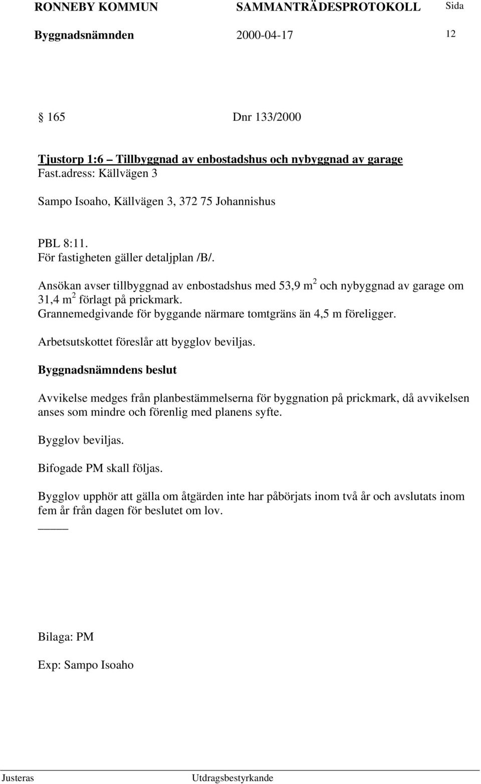 Ansökan avser tillbyggnad av enbostadshus med 53,9 m 2 och nybyggnad av garage om 31,4 m 2 förlagt på prickmark. Grannemedgivande för byggande närmare tomtgräns än 4,5 m föreligger.