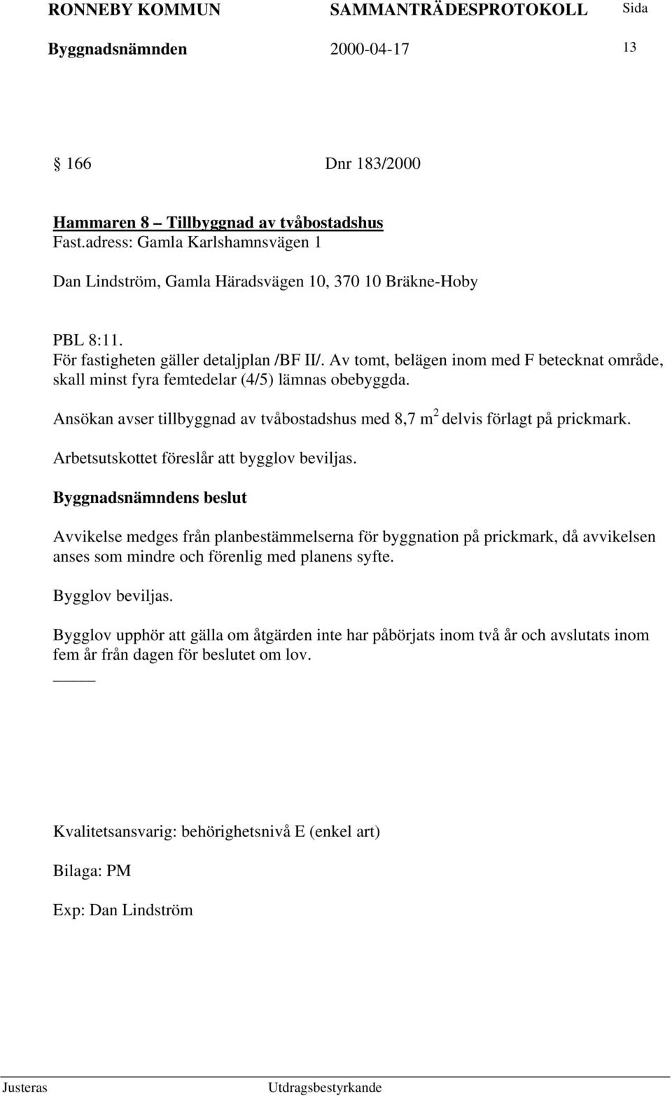 Av tomt, belägen inom med F betecknat område, skall minst fyra femtedelar (4/5) lämnas obebyggda. Ansökan avser tillbyggnad av tvåbostadshus med 8,7 m 2 delvis förlagt på prickmark.