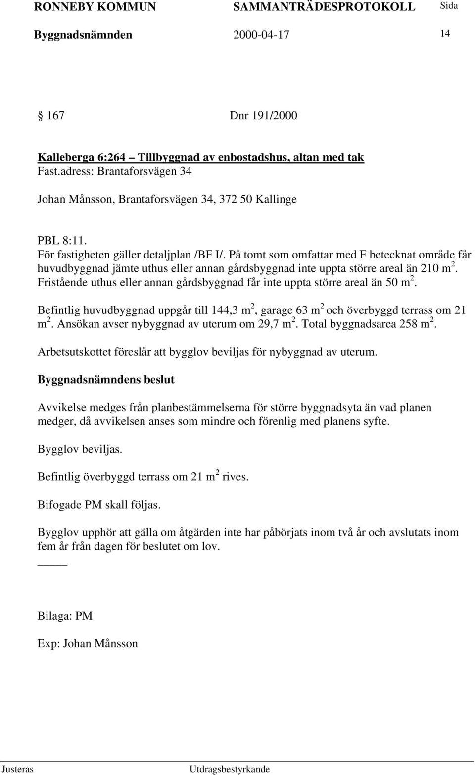 På tomt som omfattar med F betecknat område får huvudbyggnad jämte uthus eller annan gårdsbyggnad inte uppta större areal än 210 m 2.