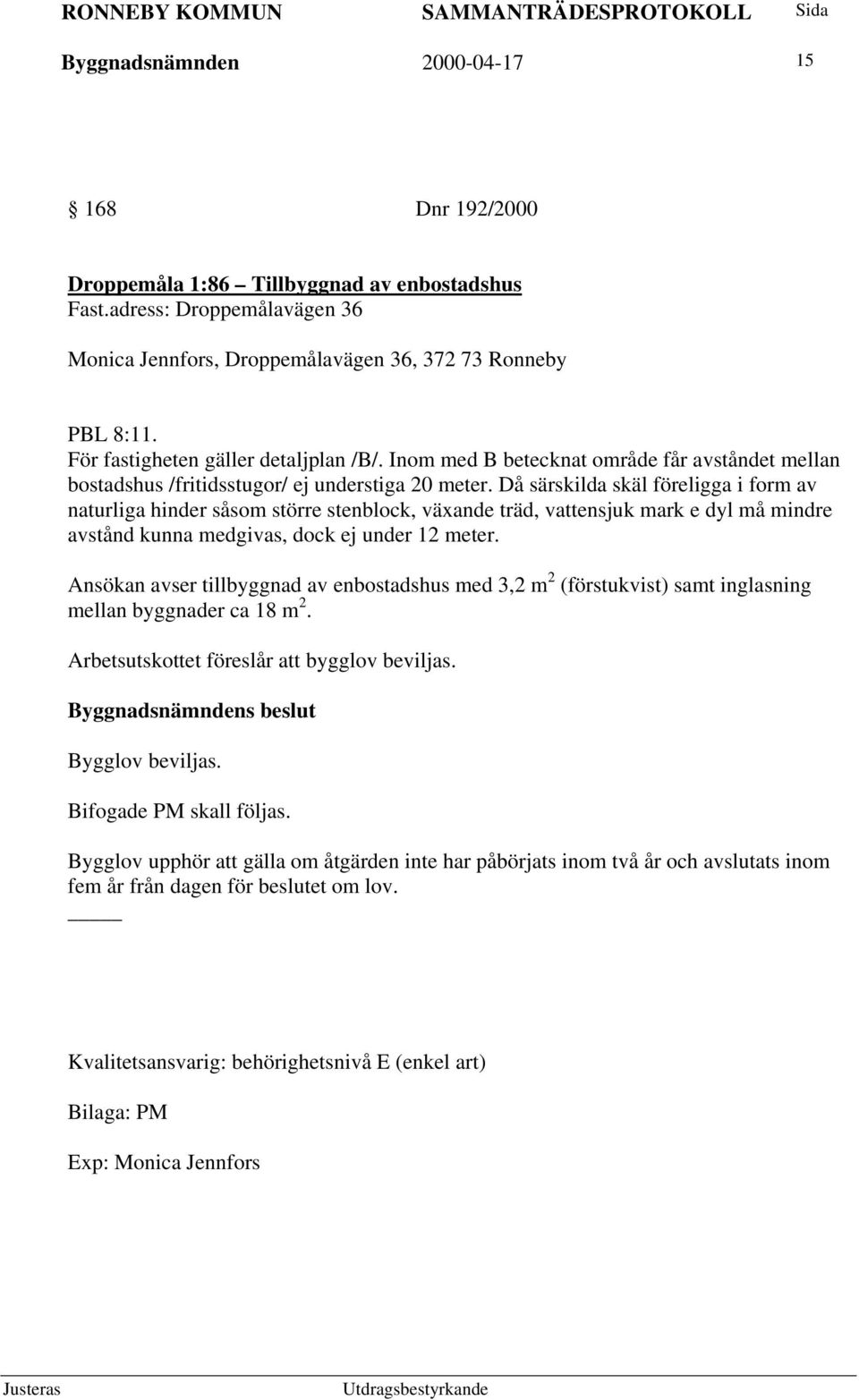 Inom med B betecknat område får avståndet mellan bostadshus /fritidsstugor/ ej understiga 20 meter.