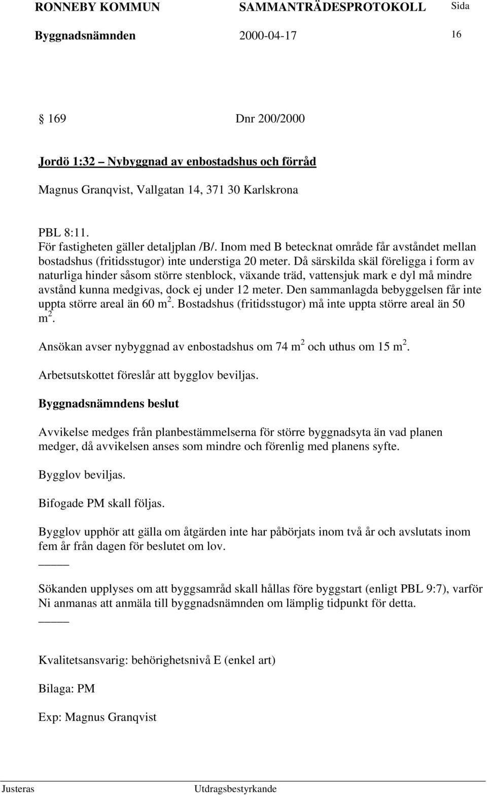 Då särskilda skäl föreligga i form av naturliga hinder såsom större stenblock, växande träd, vattensjuk mark e dyl må mindre avstånd kunna medgivas, dock ej under 12 meter.